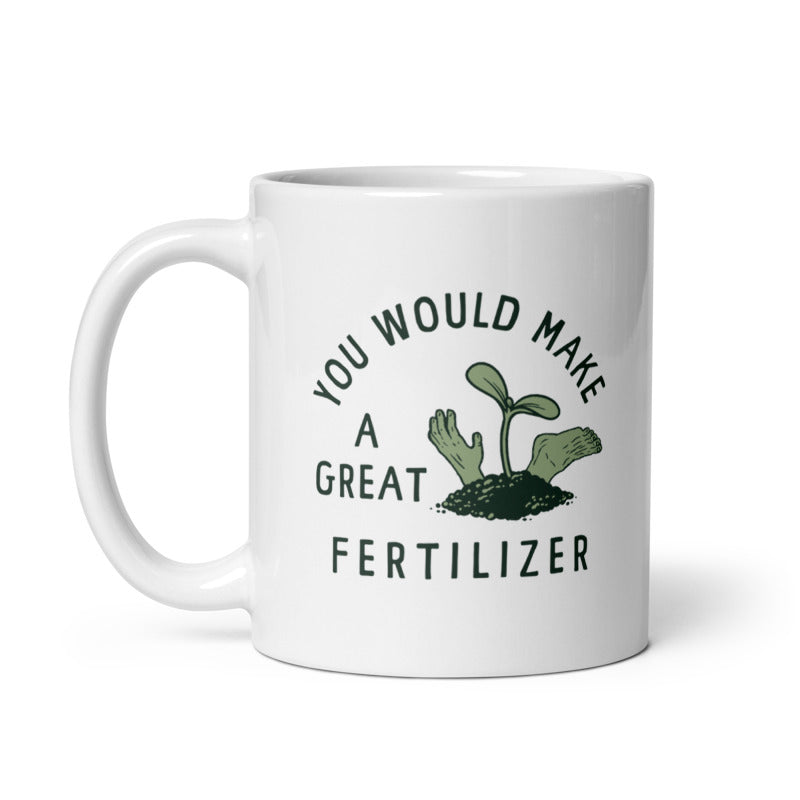 Funny White You Would Make A Great Fertilizer Coffee Mug Nerdy Sarcastic Tee