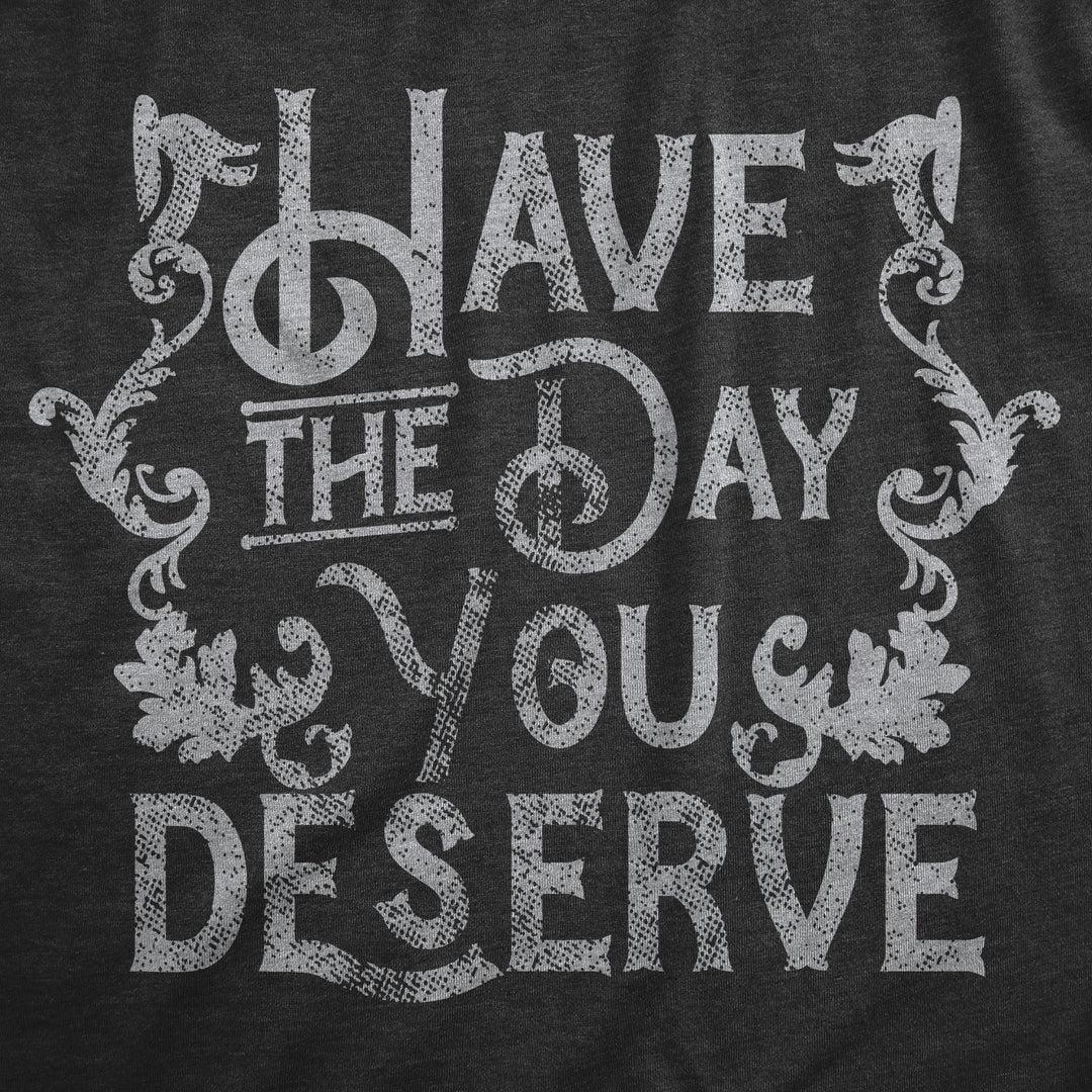 Have The Day You Deserve Women's T Shirt