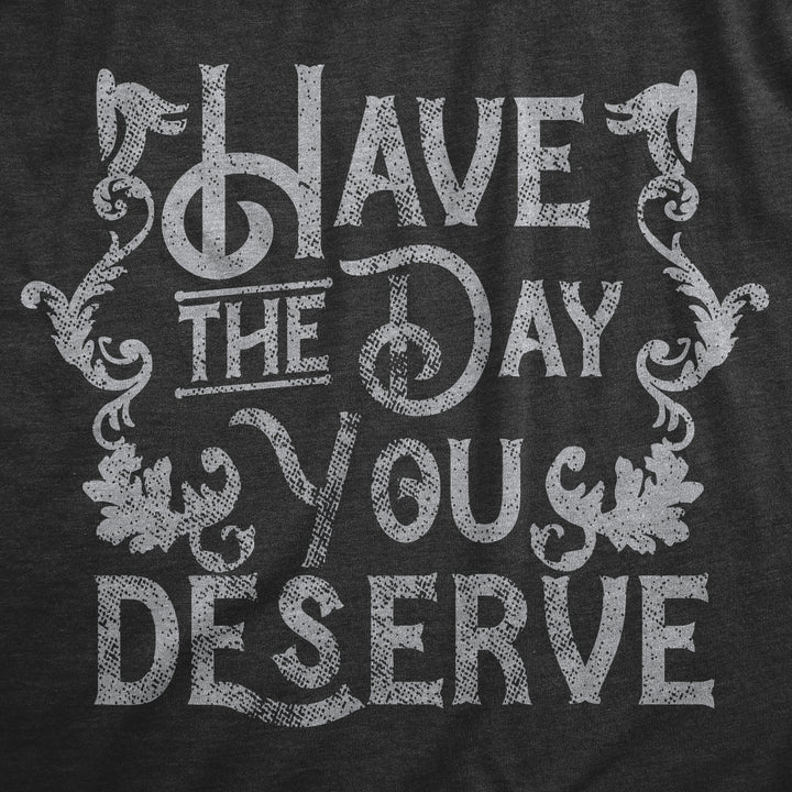 Have The Day You Deserve Women's T Shirt