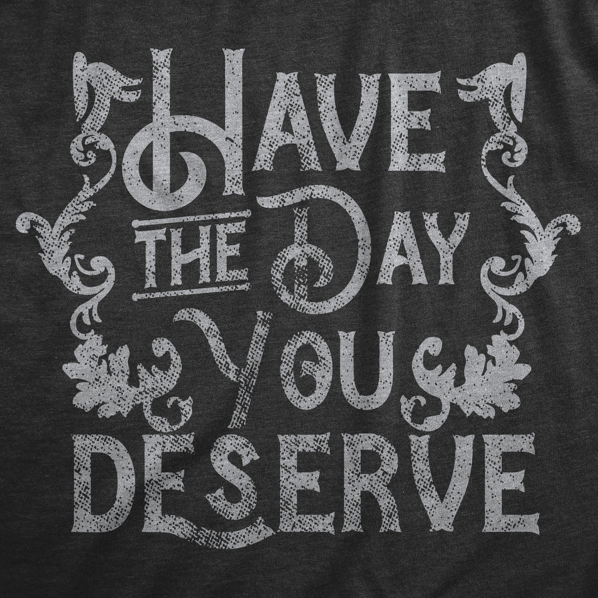 Have The Day You Deserve Women&#39;s T Shirt