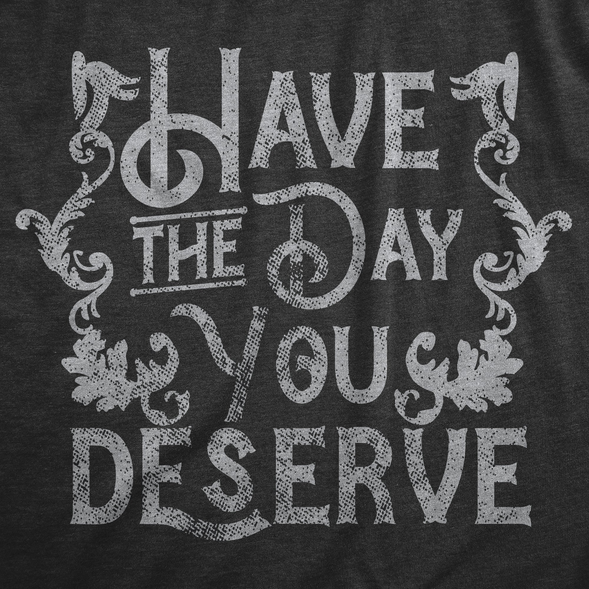 Funny Heather Black - DESERVE Have The Day You Deserve Mens T Shirt Nerdy Sarcastic Tee