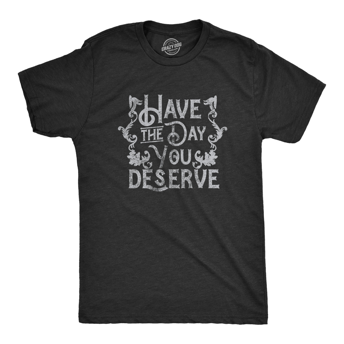 Funny Heather Black - DESERVE Have The Day You Deserve Mens T Shirt Nerdy sarcastic Tee