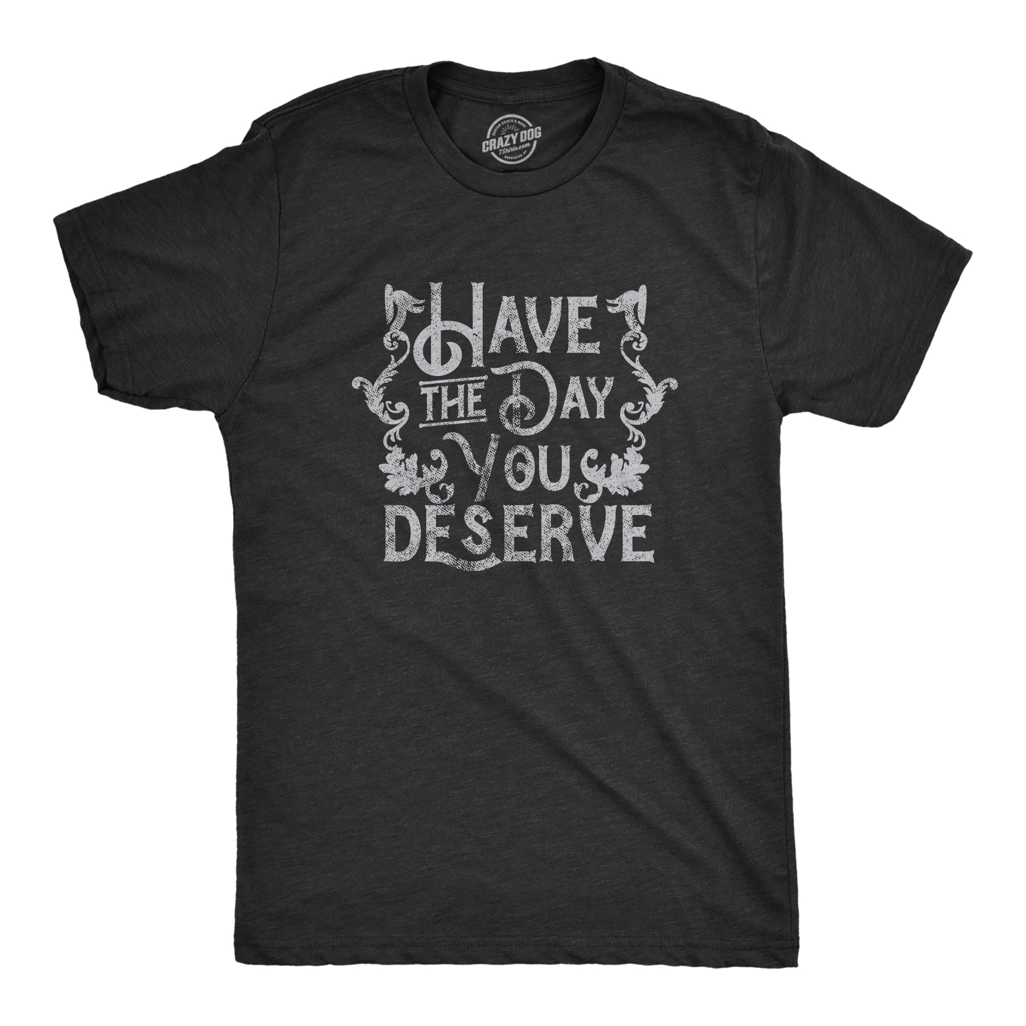 Funny Heather Black - DESERVE Have The Day You Deserve Mens T Shirt Nerdy Sarcastic Tee