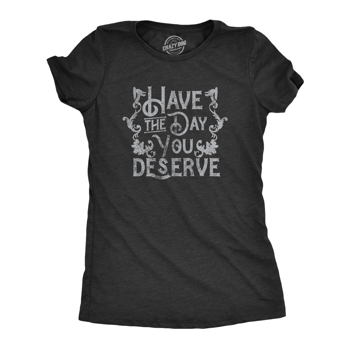 Funny Heather Black - DESERVE Have The Day You Deserve Womens T Shirt Nerdy sarcastic Tee