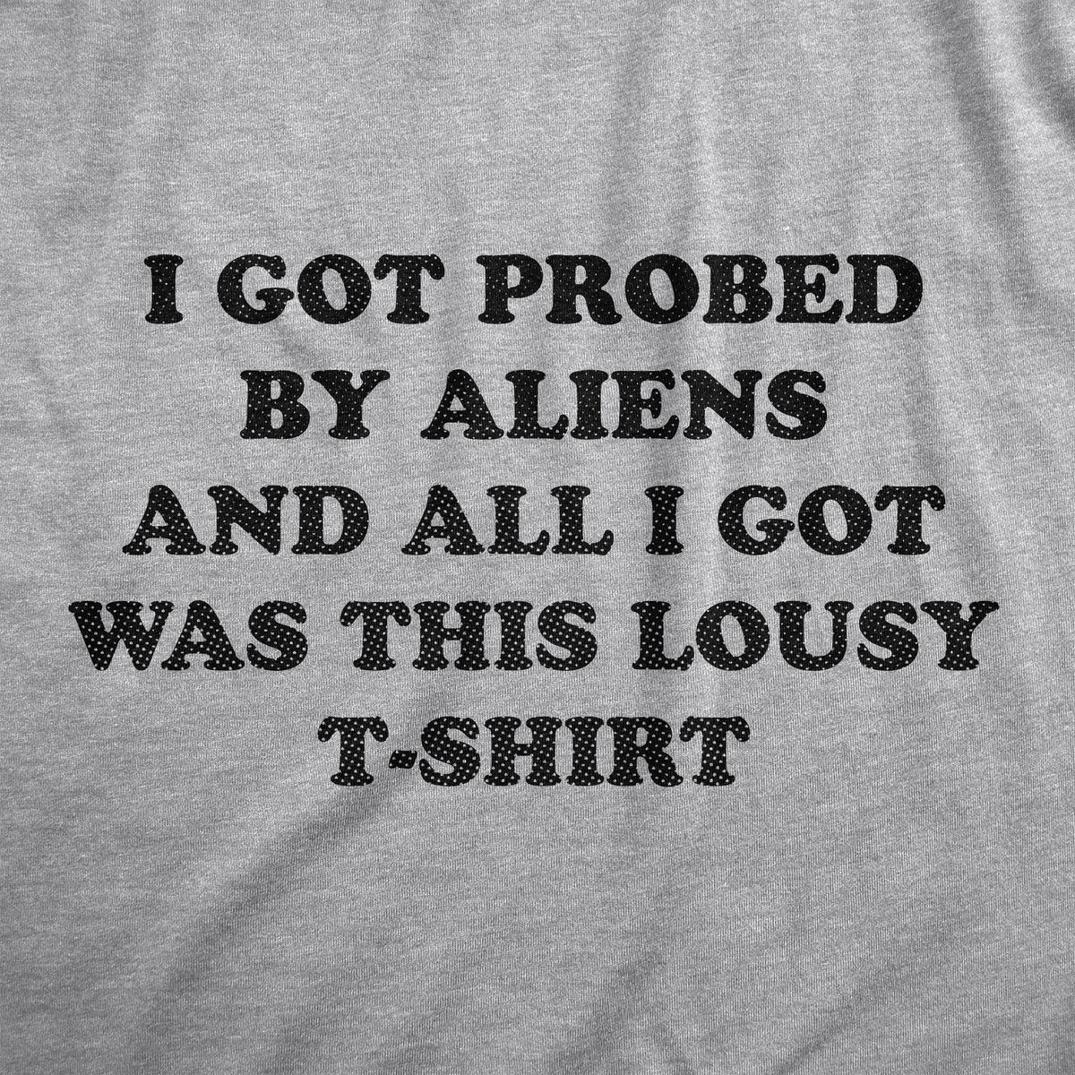 I Got Probed By Aliens And All I Got Was This Lousy T Shirt Men&#39;s T Shirt