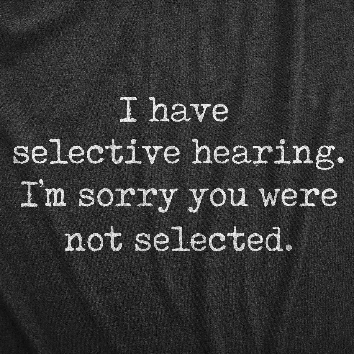 I Have Selective Hearing Im Sorry You Were Not Selected Men&#39;s T Shirt
