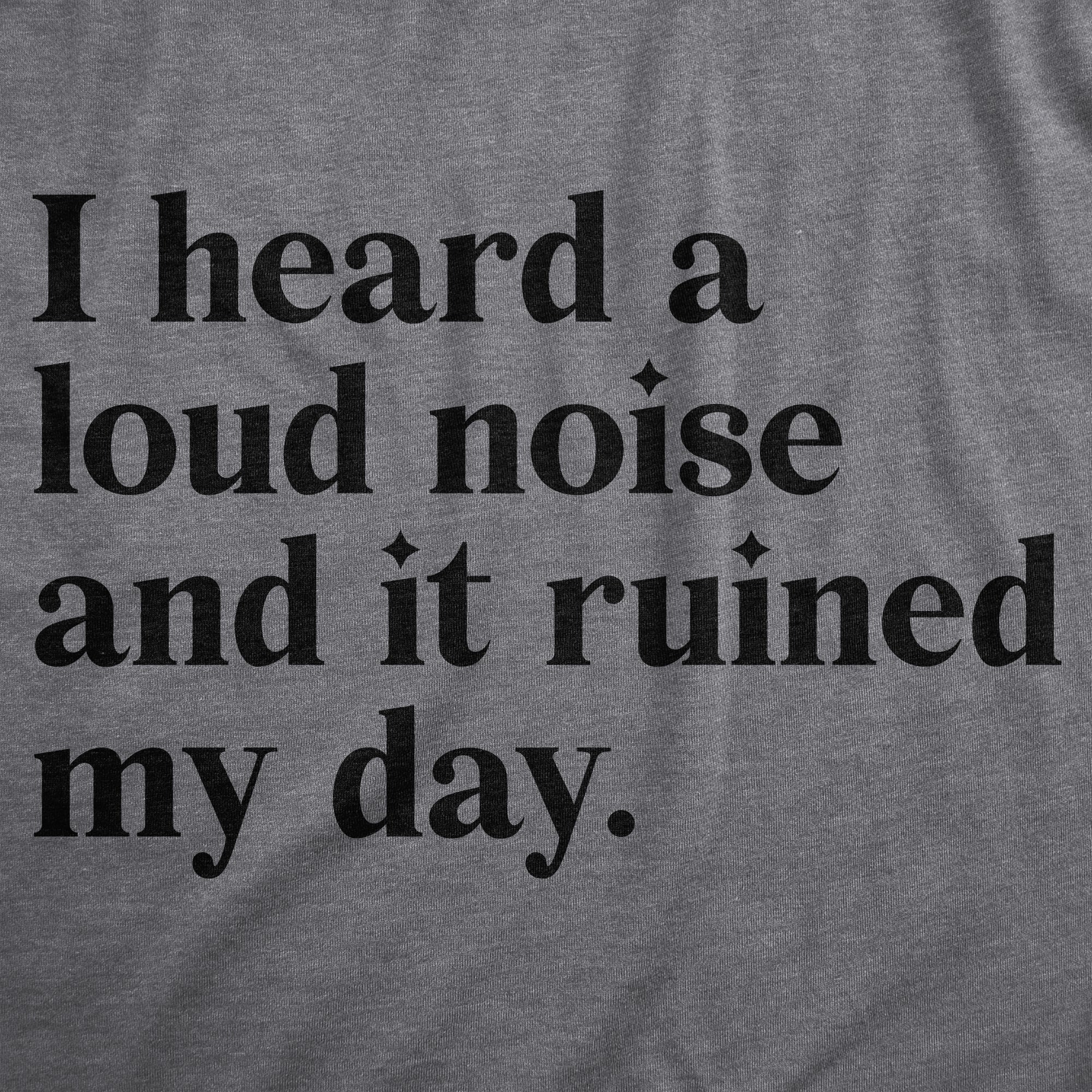 Funny Dark Heather Grey - LOUD I Heard A Loud Noise And It Ruined My Day Mens T Shirt Nerdy Sarcastic Tee