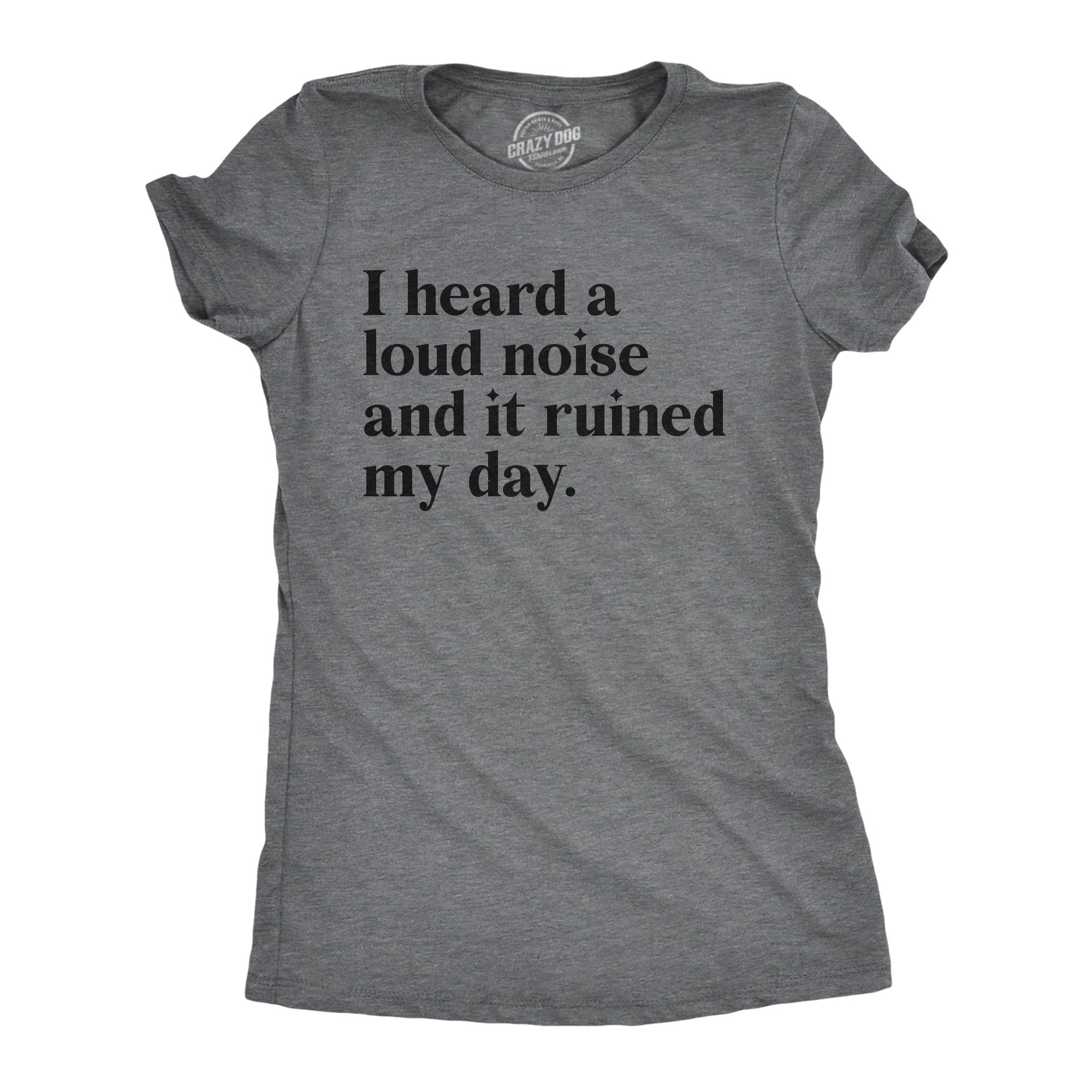 Funny Dark Heather Grey - LOUD I Heard A Loud Noise And It Ruined My Day Womens T Shirt Nerdy Sarcastic Tee