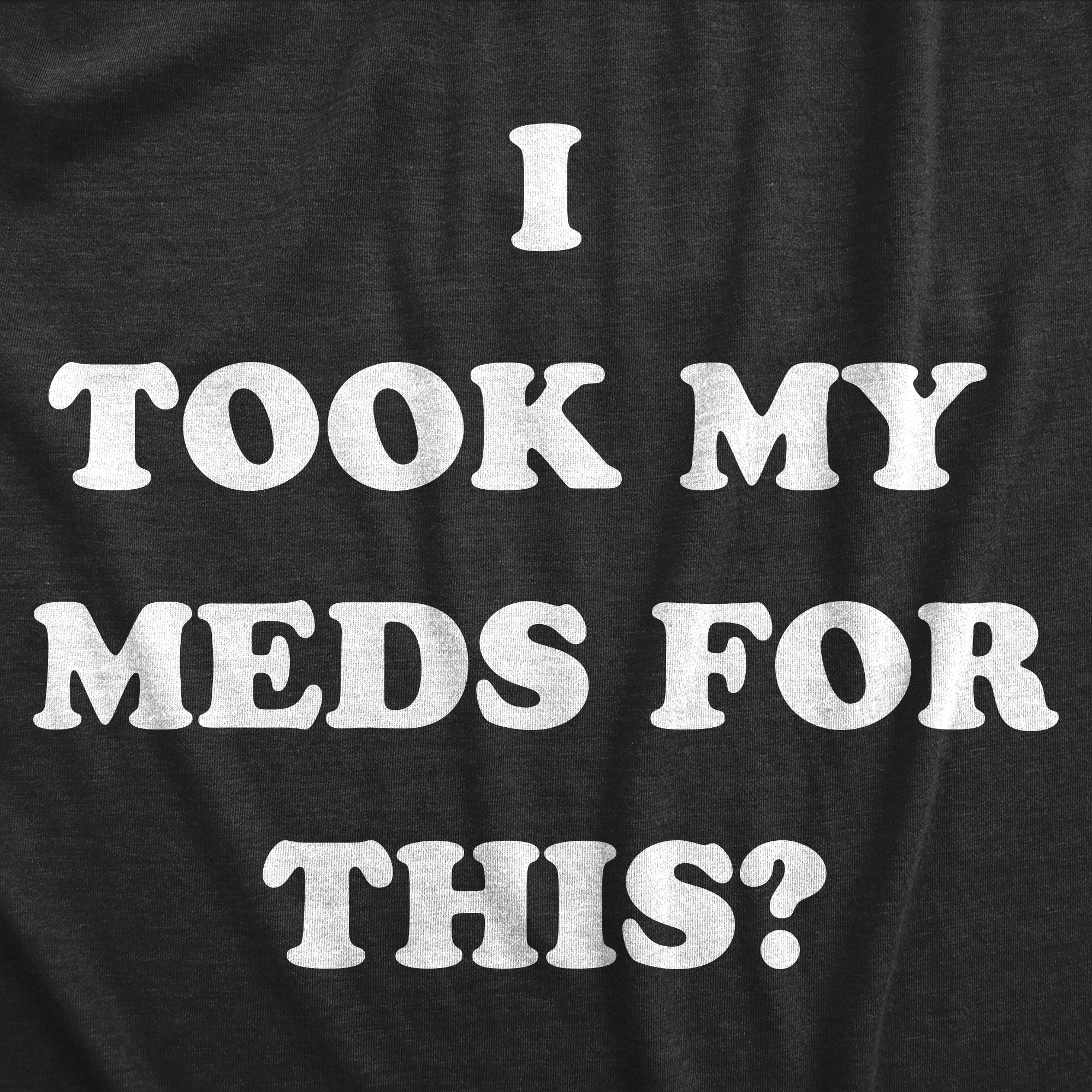 Funny Heather Black - MEDS I Took My Meds For This Mens T Shirt Nerdy Sarcastic Tee
