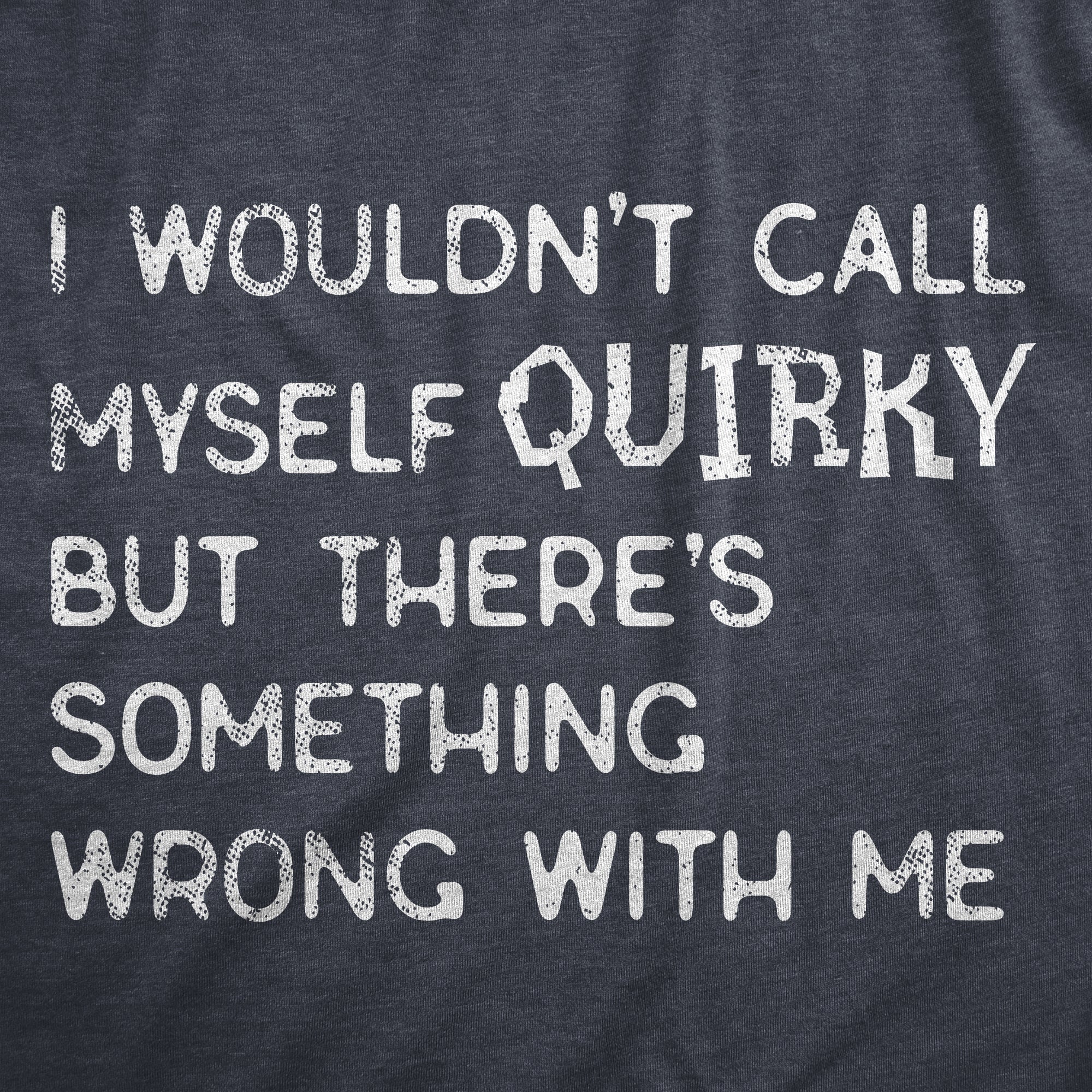 Funny Heather Navy - QUIRKY I Wouldnt Call Myself Quirky But Theres Something Wrong With Me Mens T Shirt Nerdy Sarcastic Tee