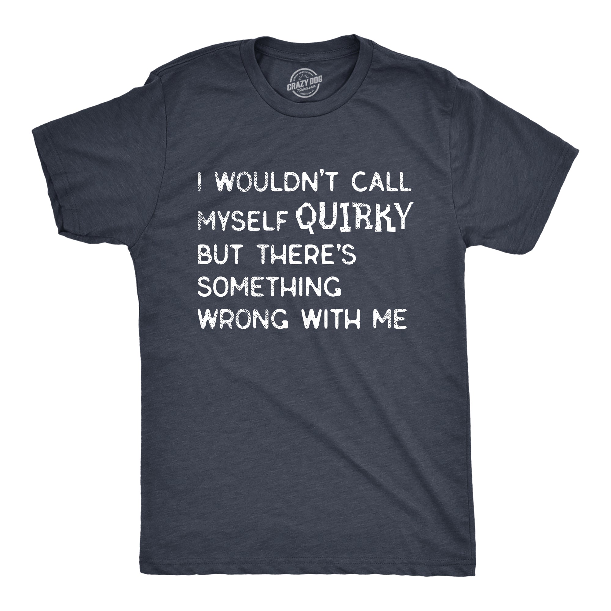 Funny Heather Navy - QUIRKY I Wouldnt Call Myself Quirky But Theres Something Wrong With Me Mens T Shirt Nerdy Sarcastic Tee