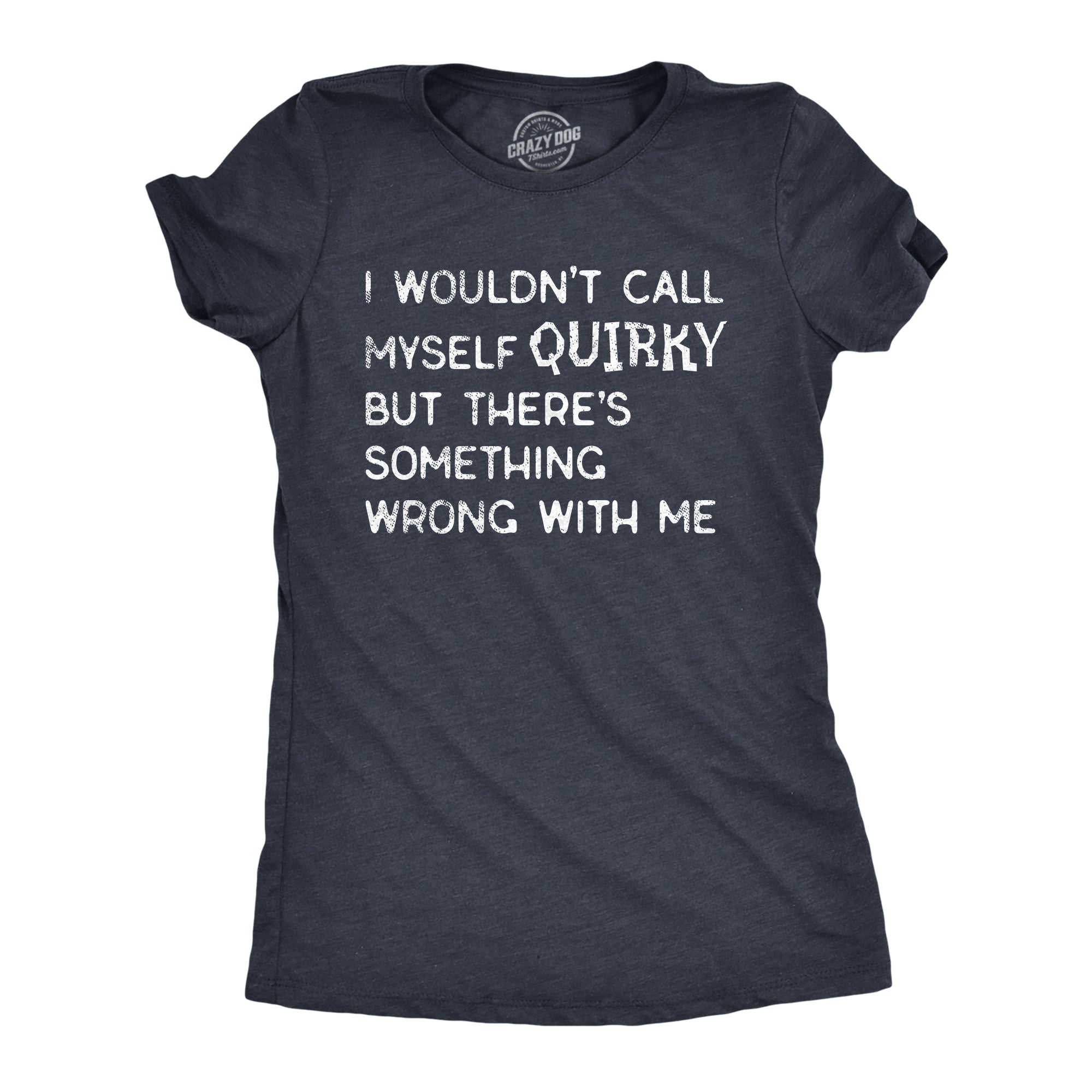 Funny Heather Navy - QUIRKY I Wouldnt Call Myself Quirky But Theres Something Wrong With Me Womens T Shirt Nerdy Sarcastic Tee