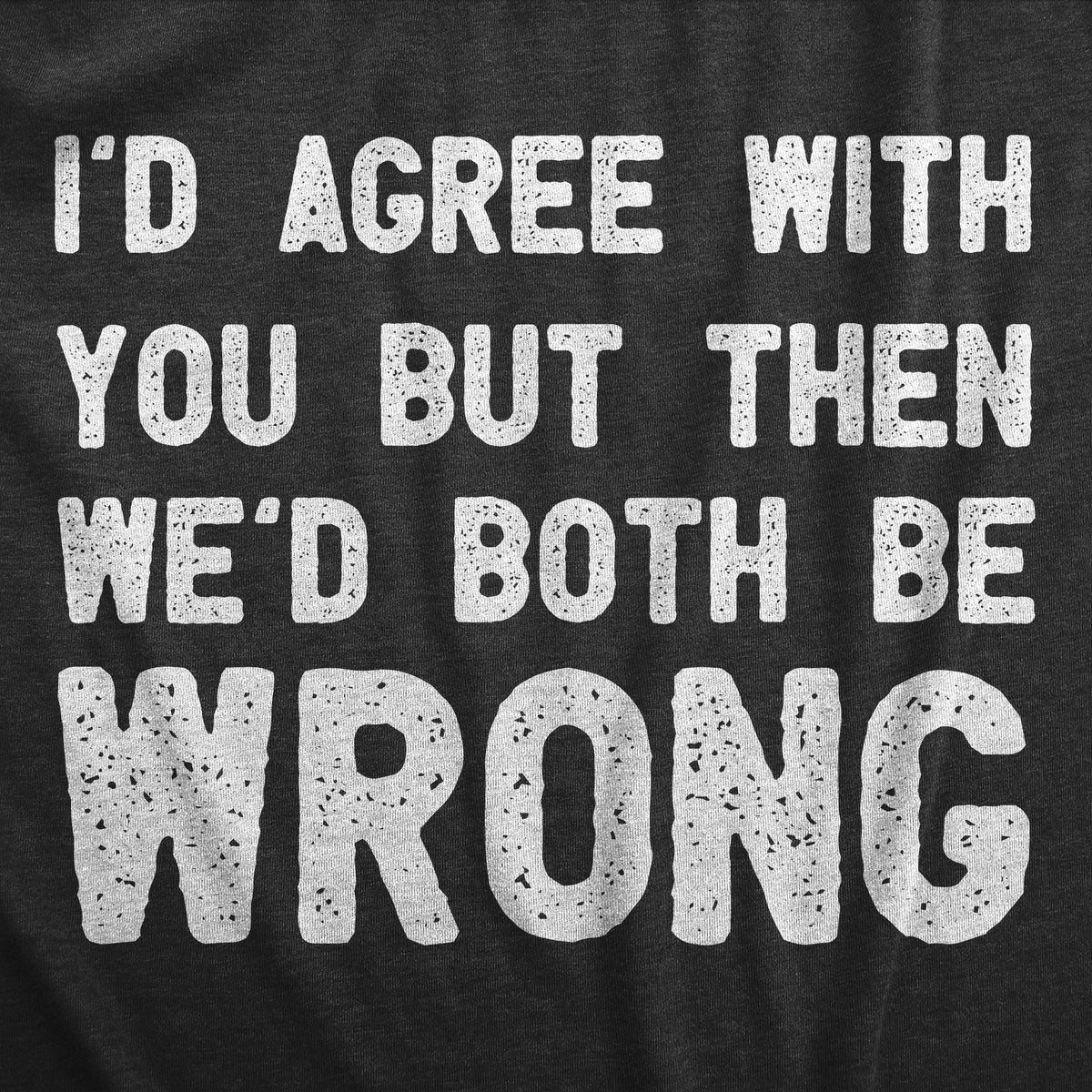 Id Agree With You But Then Wed Both Be Wrong Men&#39;s T Shirt
