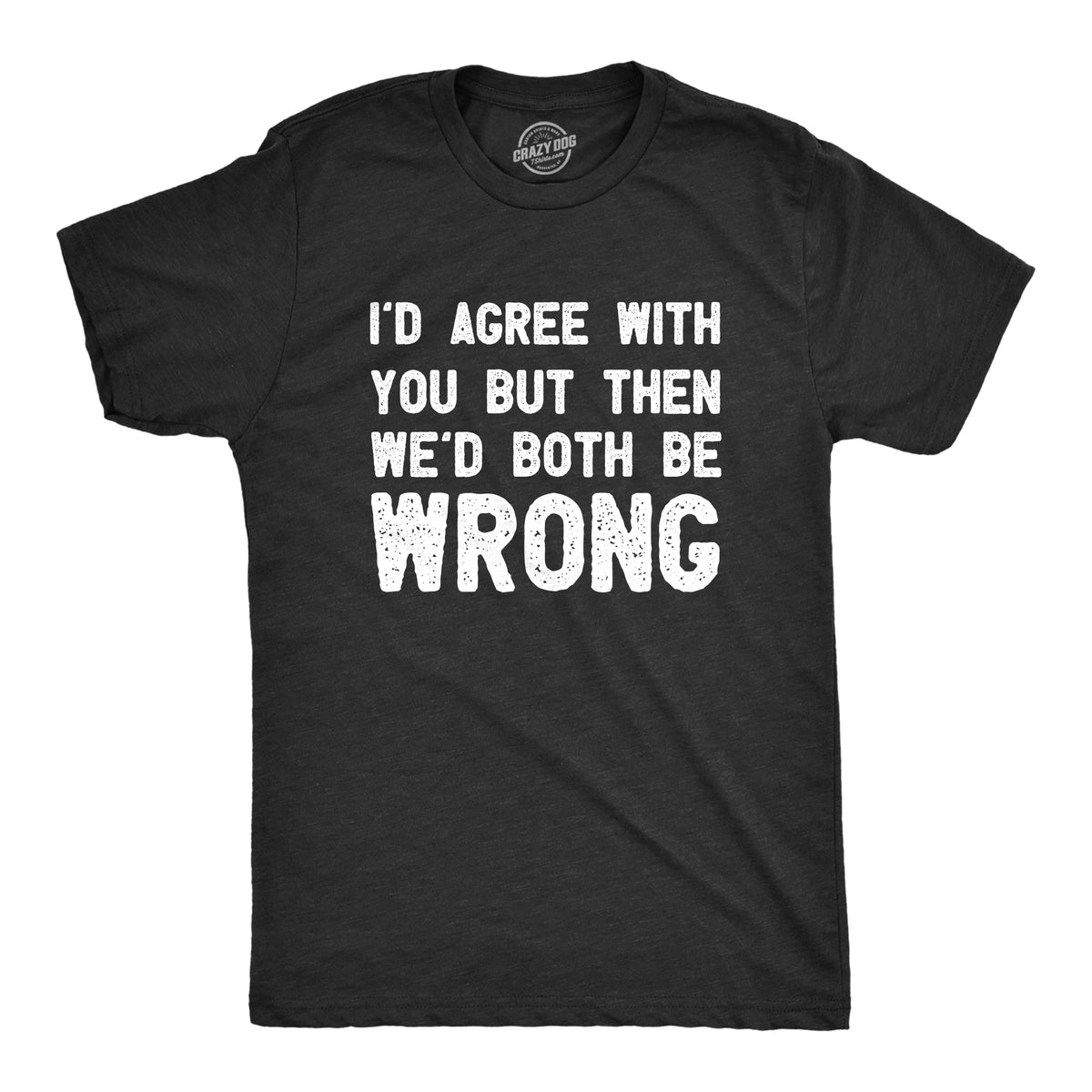 Funny Heather Black - WRONG Id Agree With You But Then Wed Both Be Wrong Mens T Shirt Nerdy Sarcastic Tee