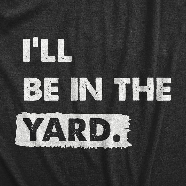 Ill Be In The Yard Men's T Shirt