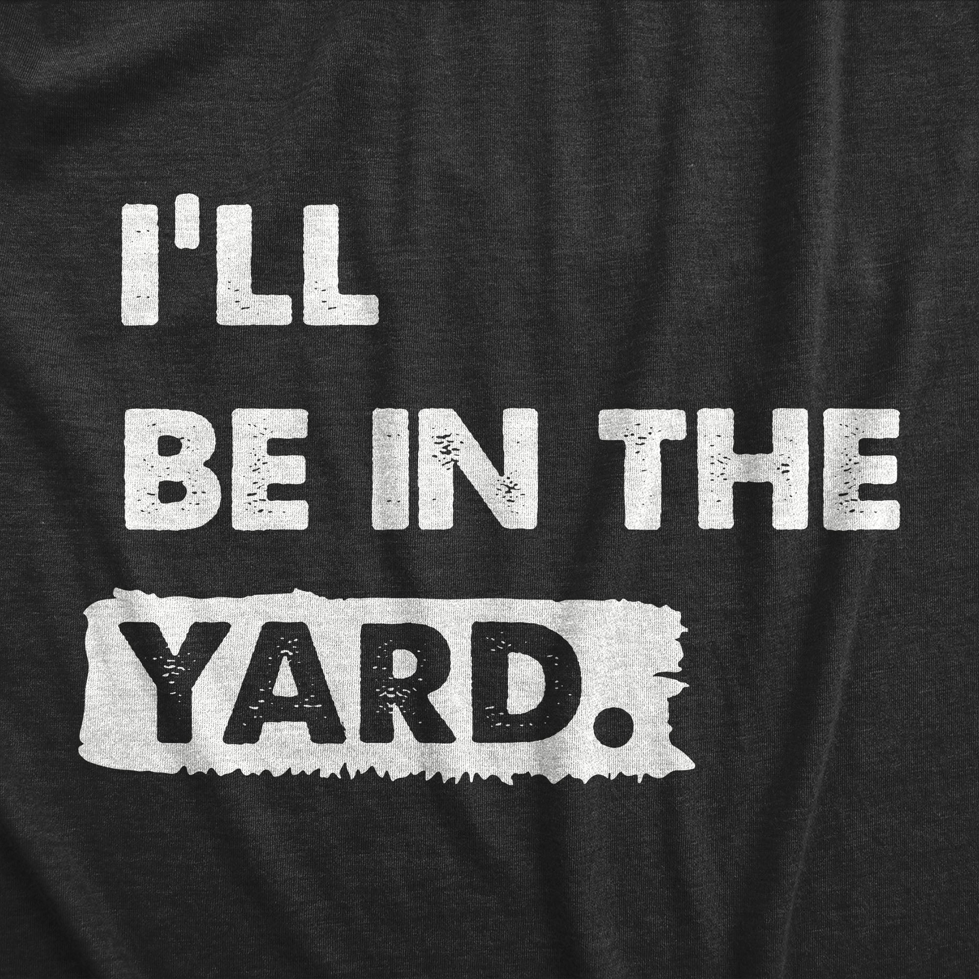 Funny Heather Black - YARD Ill Be In The Yard Mens T Shirt Nerdy Sarcastic Tee