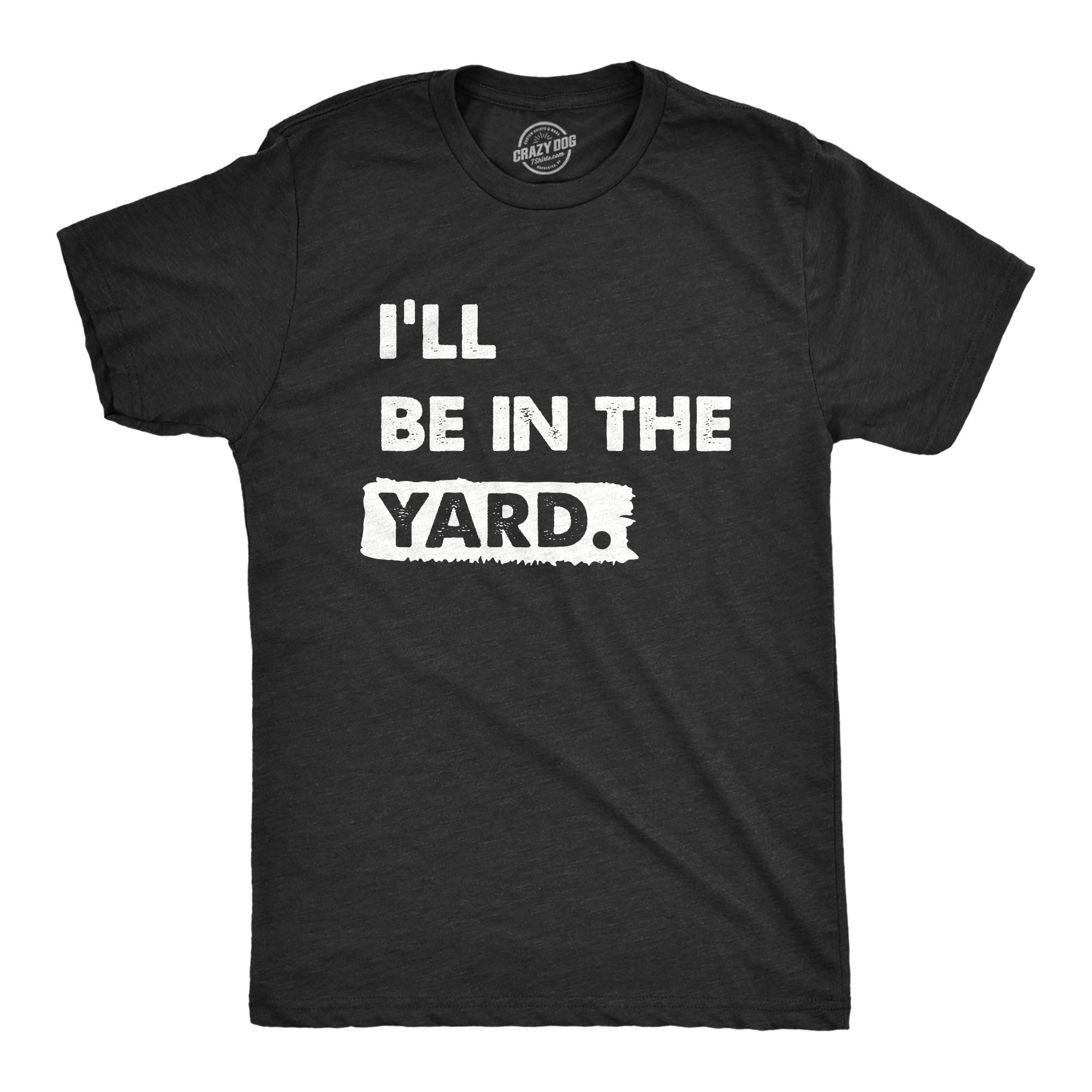 Funny Heather Black - YARD Ill Be In The Yard Mens T Shirt Nerdy Sarcastic Tee