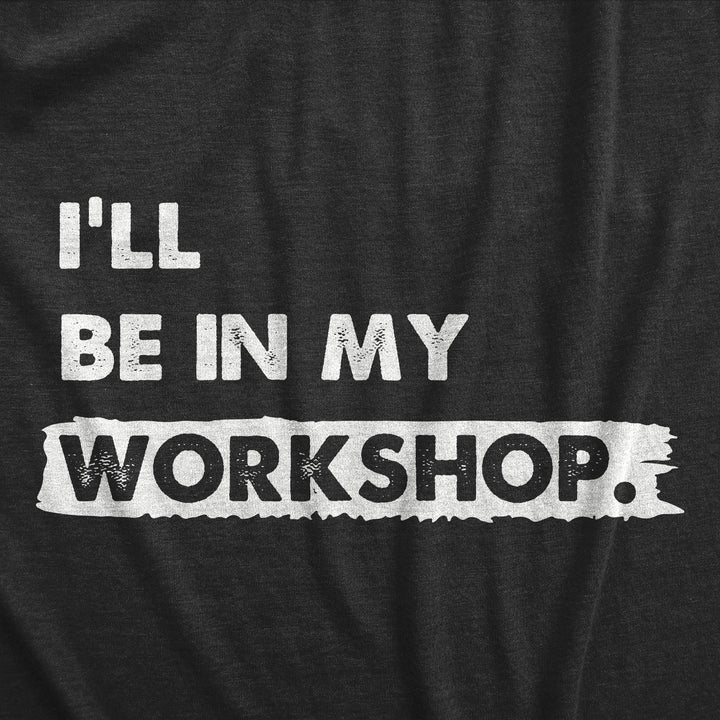 Ill Be In My Workshop Men's T Shirt