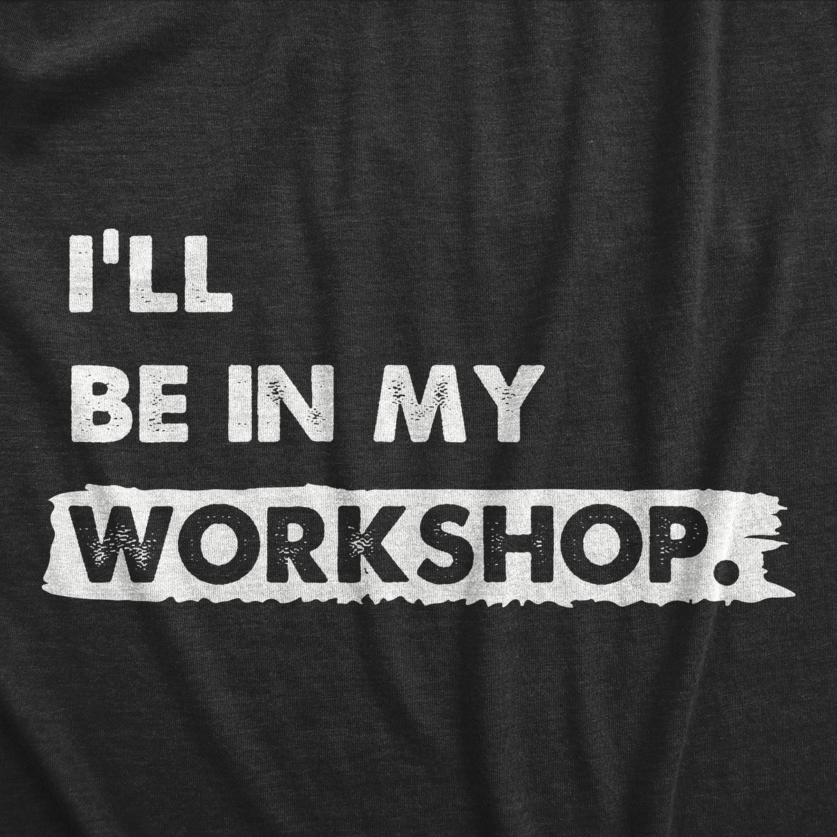 Ill Be In My Workshop Men&#39;s T Shirt