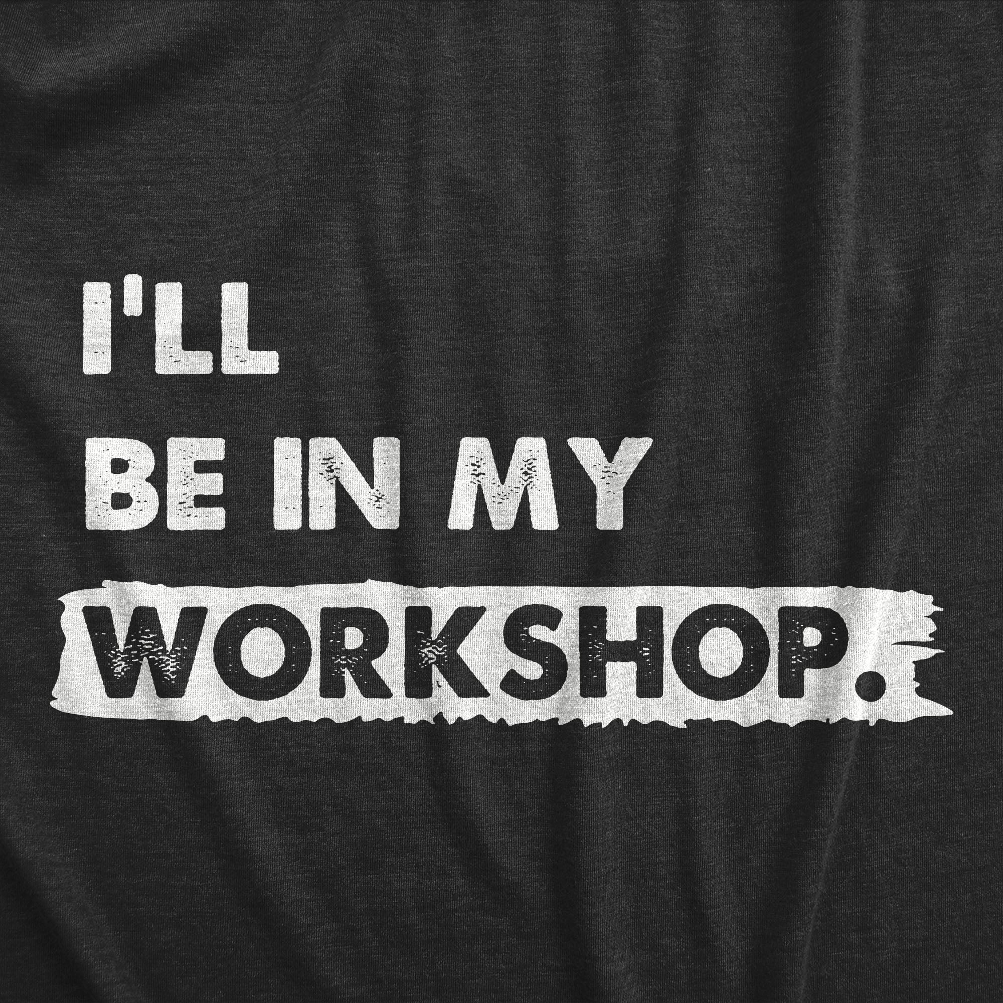 Funny Heather Black - WORKSHOP Ill Be In My Workshop Mens T Shirt Nerdy Sarcastic Tee