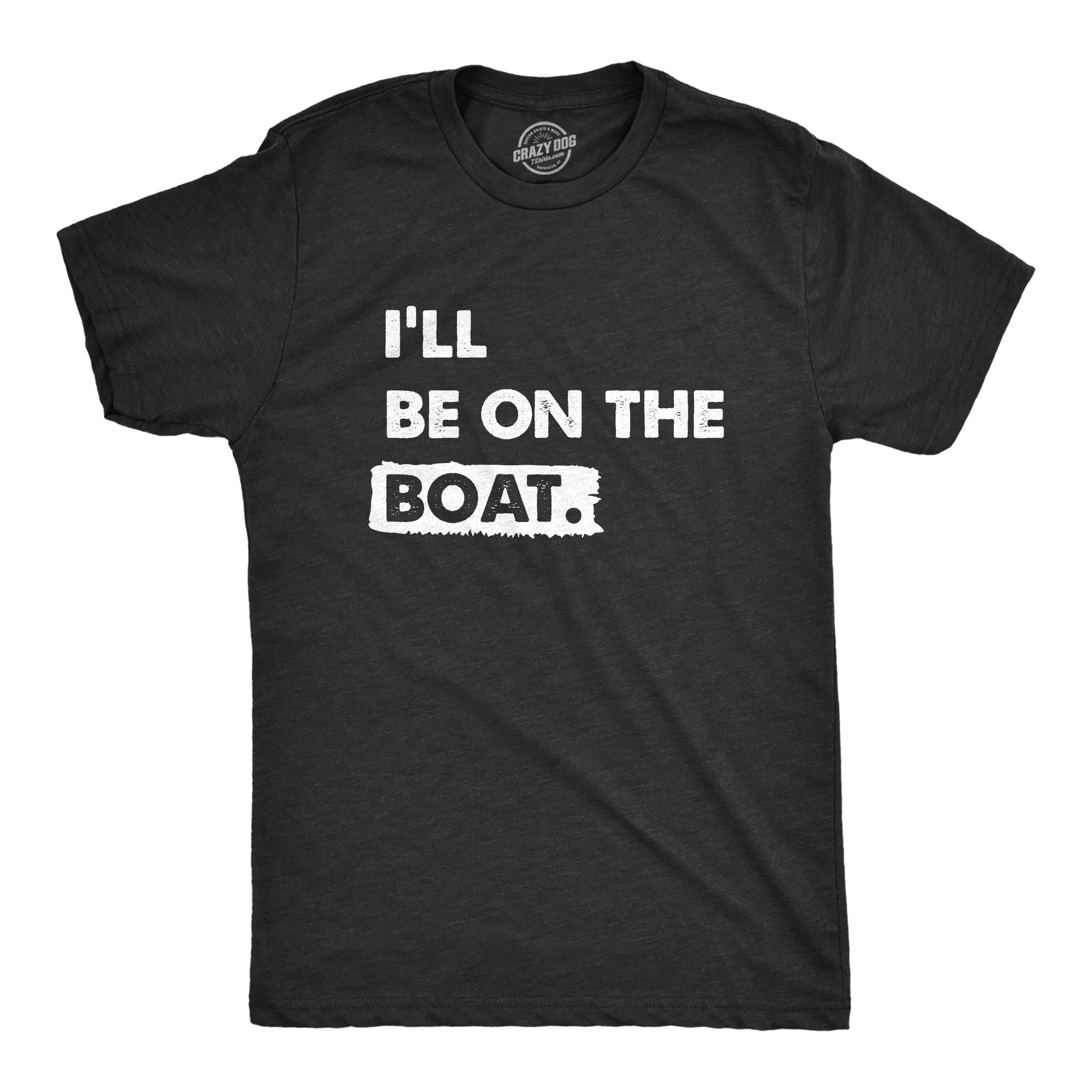 Funny Heather Black - BOAT Ill Be on the Boat Mens T Shirt Nerdy Sarcastic Fishing Tee