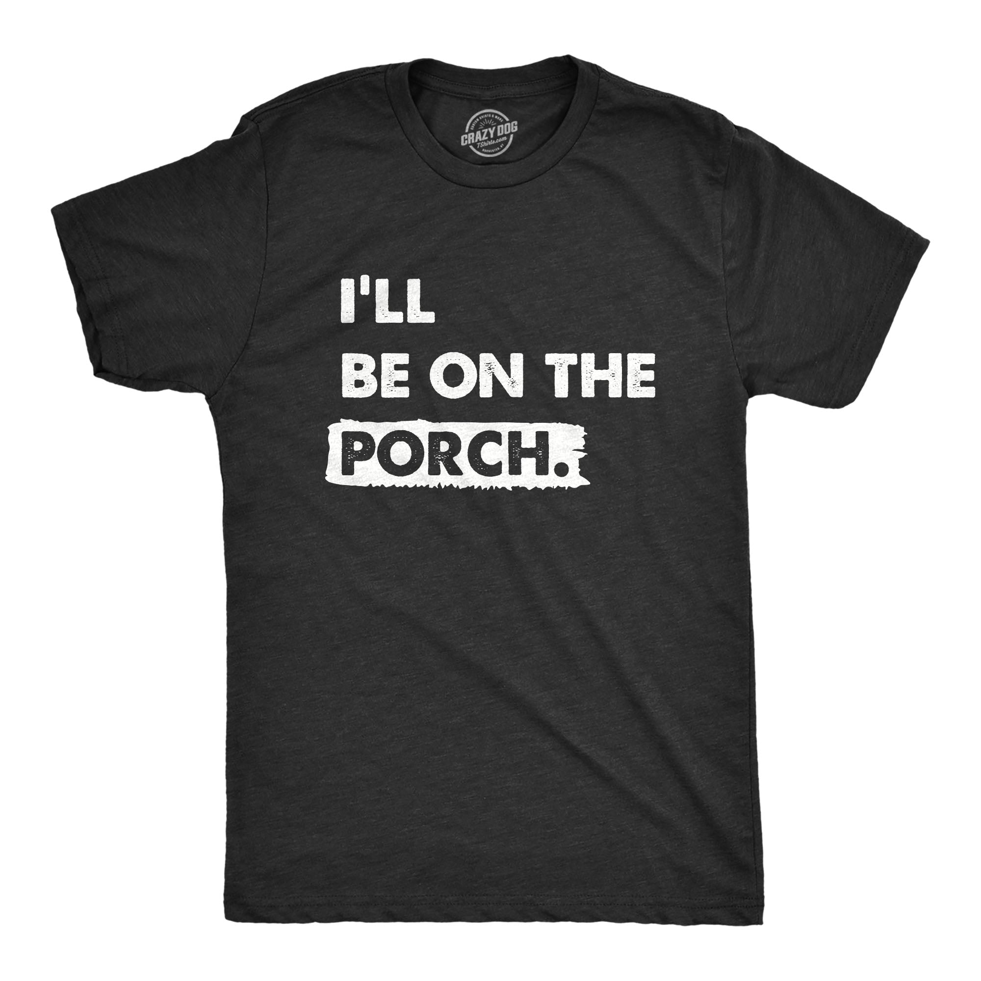Funny Heather Black - PORCH Ill Be on the Porch Mens T Shirt Nerdy Sarcastic Tee