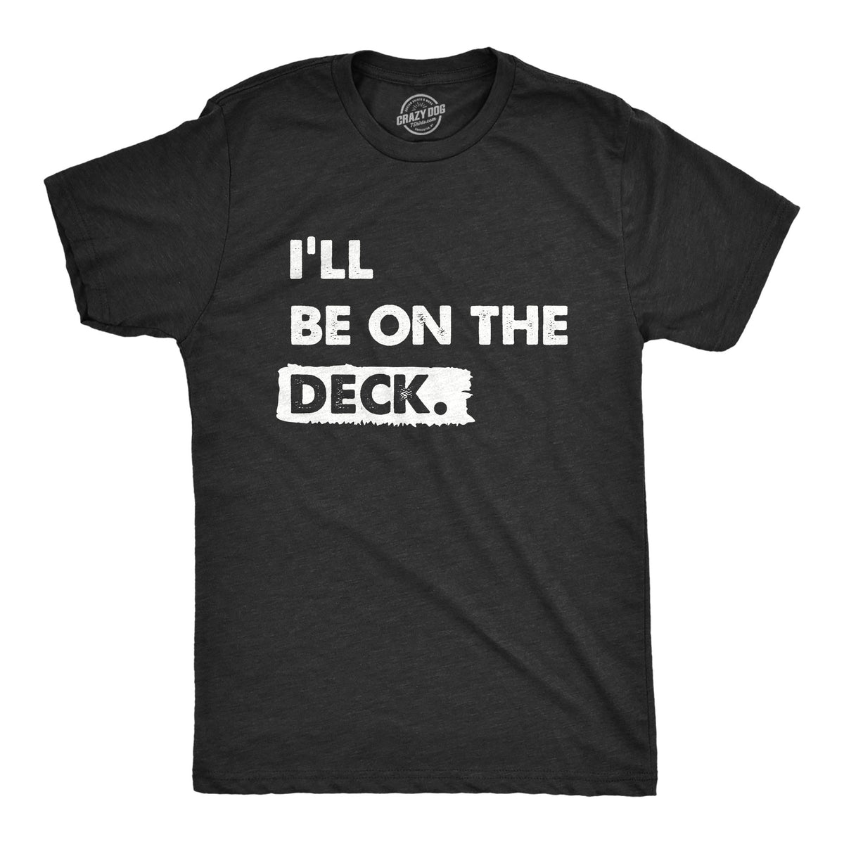 Funny Heather Black - DECK Ill Be on the Deck Mens T Shirt Nerdy Sarcastic Tee
