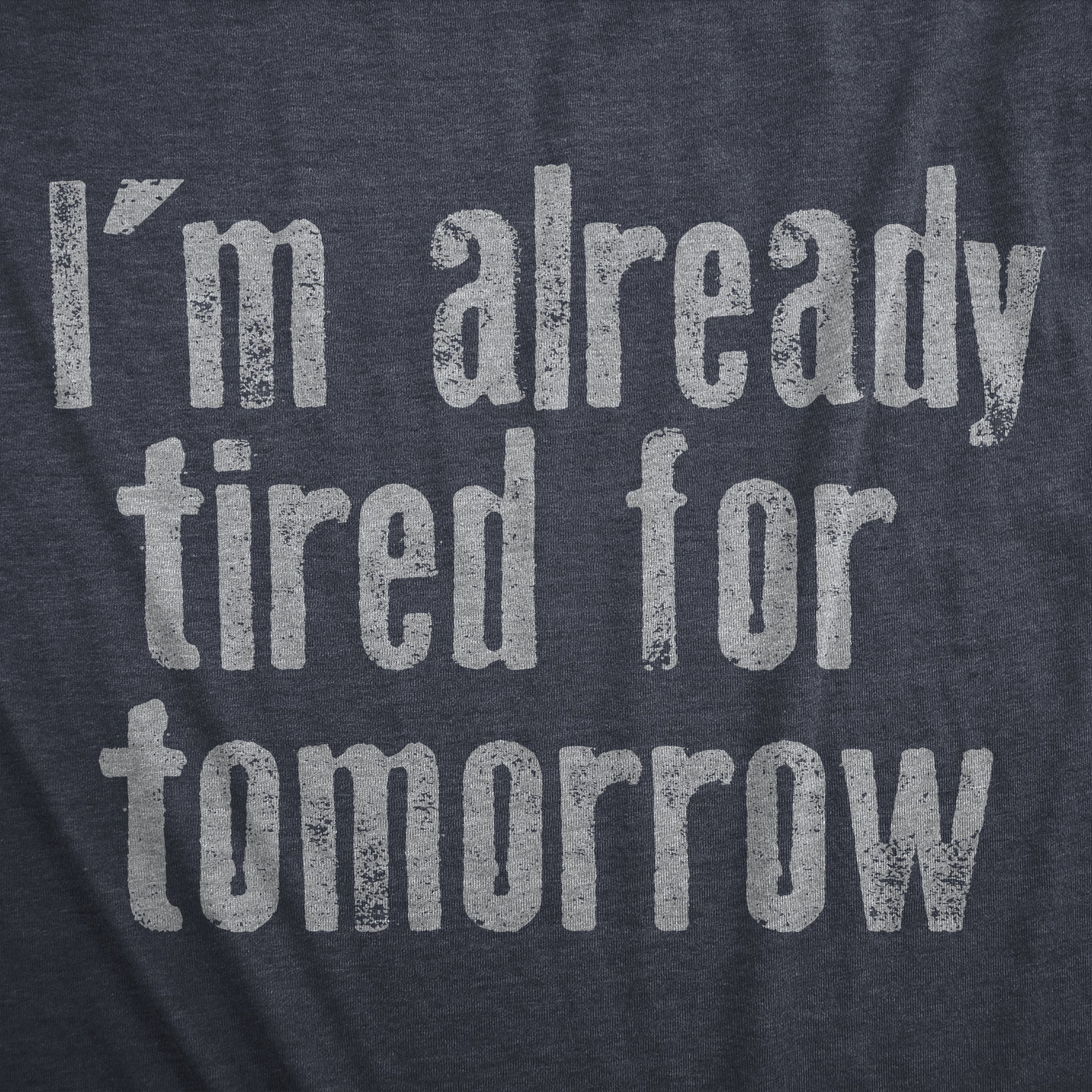 Funny Heather Navy - TIRED Im Already Tired For Tomorrow Mens T Shirt Nerdy sarcastic Tee
