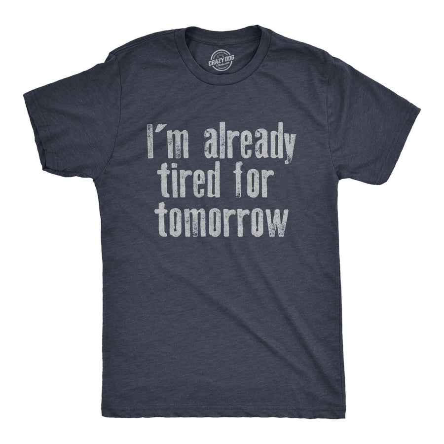 Funny Heather Navy - TIRED Im Already Tired For Tomorrow Mens T Shirt Nerdy Sarcastic Tee