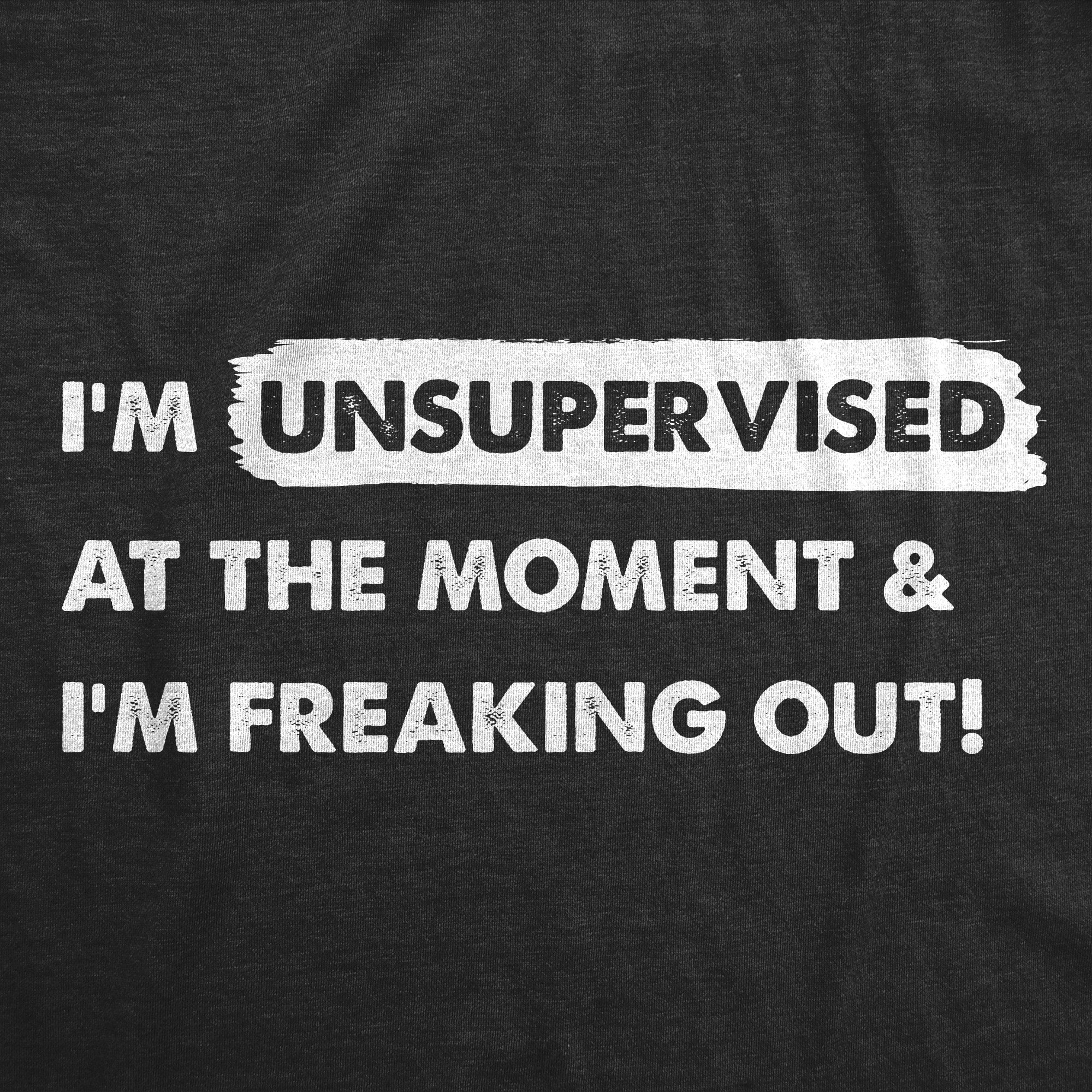 Funny Heather Black - FREAKING Im Unsupervised At The Moment And Im Freaking Out Mens T Shirt Nerdy Sarcastic Tee