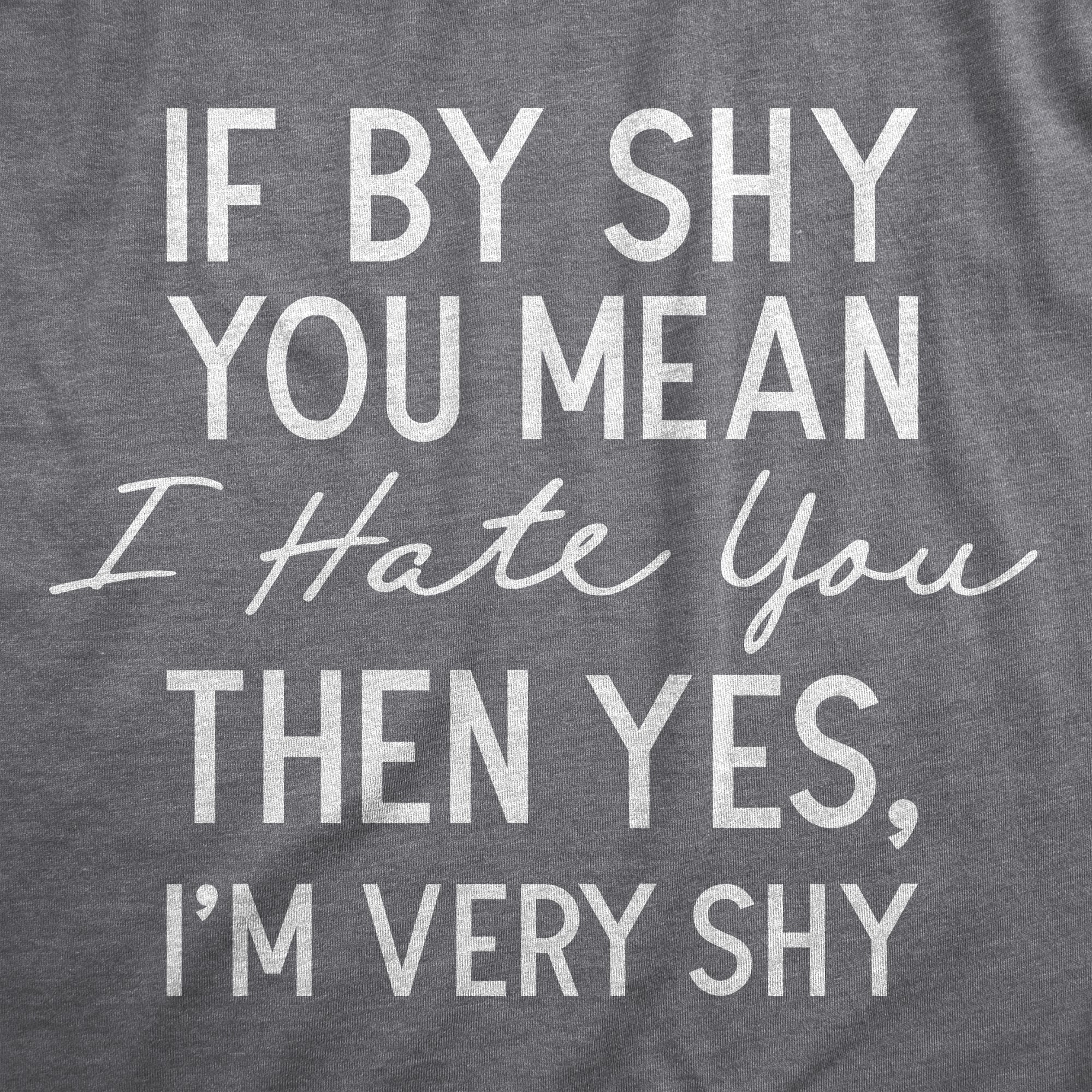 Funny Dark Heather Grey - SHY If By Shy You Mean I Hate You Then Yes Im Very Shy Mens T Shirt Nerdy Sarcastic Tee