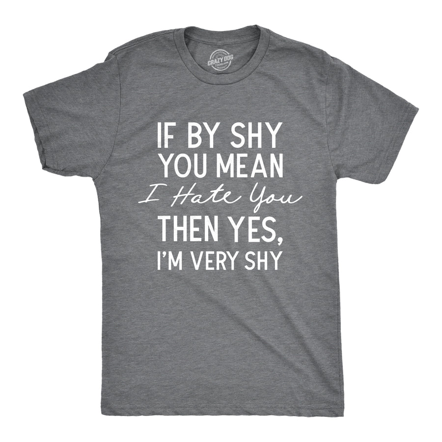 Funny Dark Heather Grey - SHY If By Shy You Mean I Hate You Then Yes Im Very Shy Mens T Shirt Nerdy Sarcastic Tee