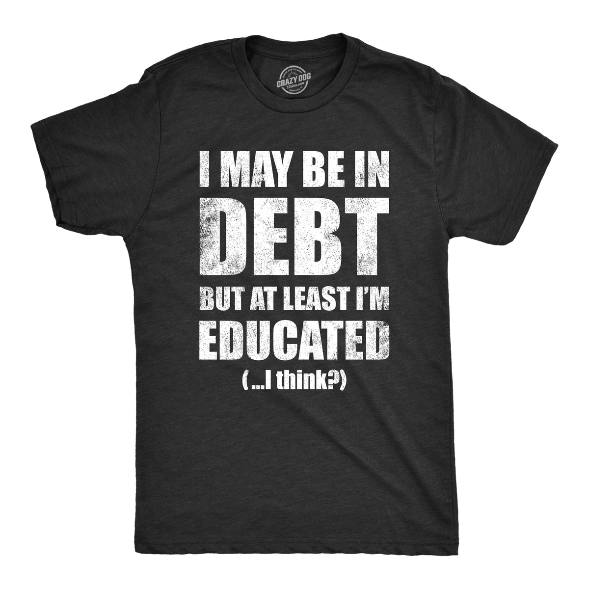 Funny Heather Black - DEBT I May Be In Debt But At Least Im Educated Mens T Shirt Nerdy sarcastic Tee
