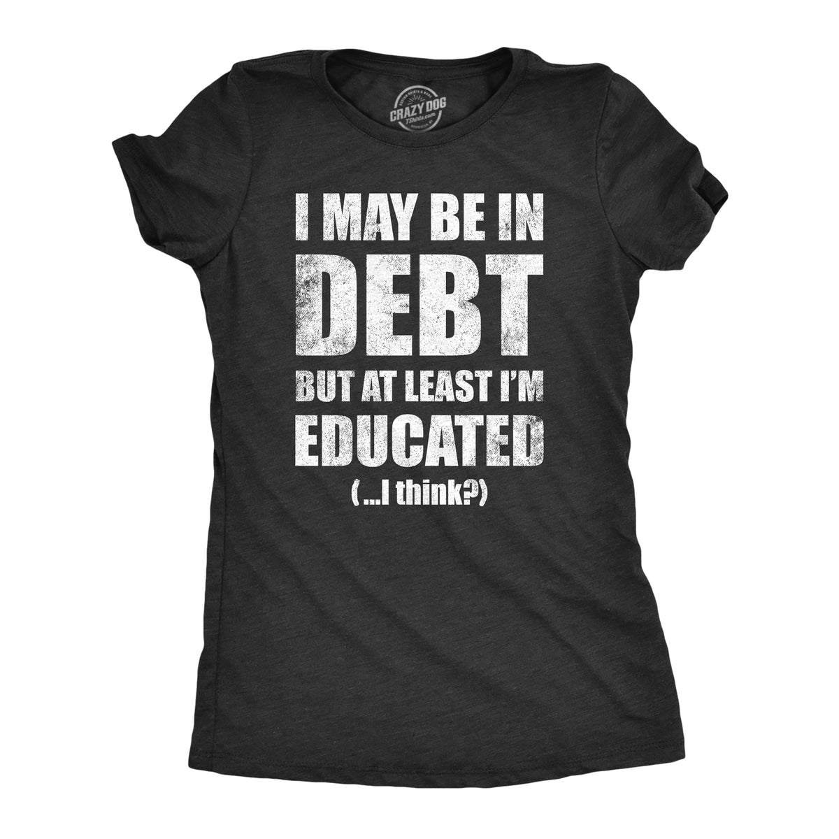 Funny Heather Black - DEBT I May Be In Debt But At Least Im Educated Womens T Shirt Nerdy sarcastic Tee