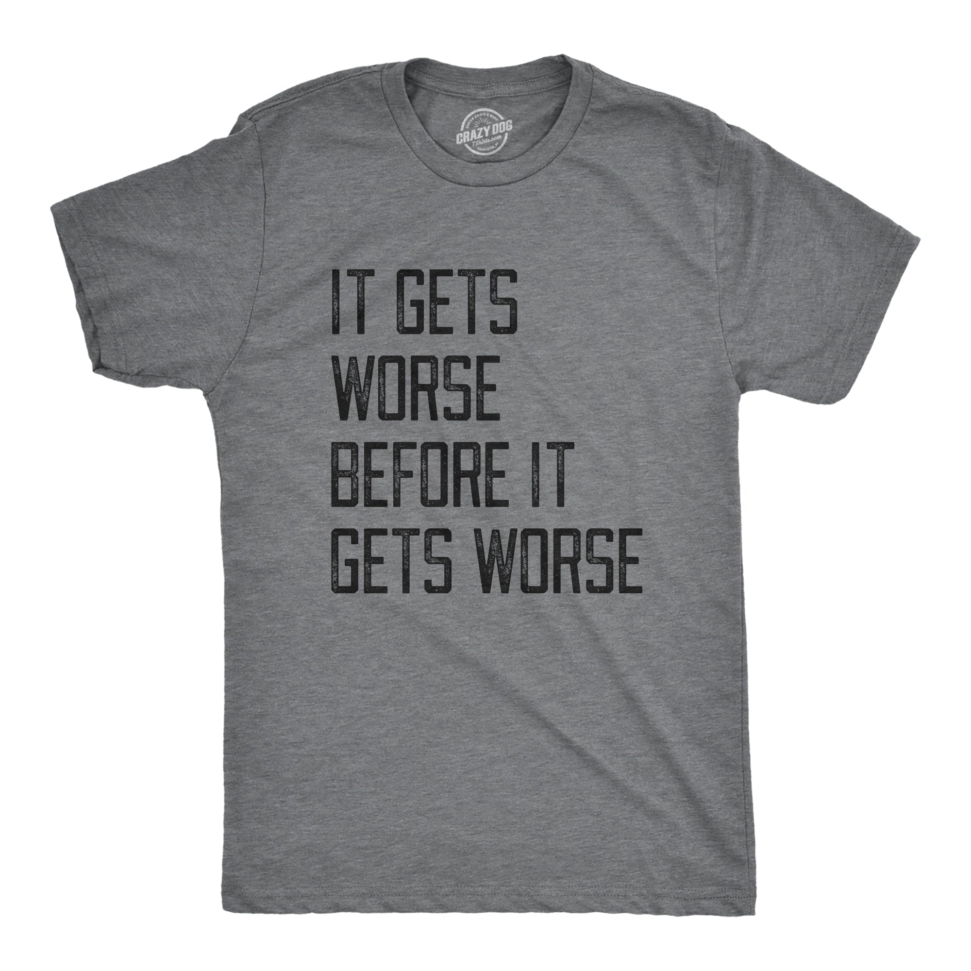 Funny Dark Heather Grey - WORSE It Gets Worse Before It Gets Worse Mens T Shirt Nerdy Sarcastic Tee