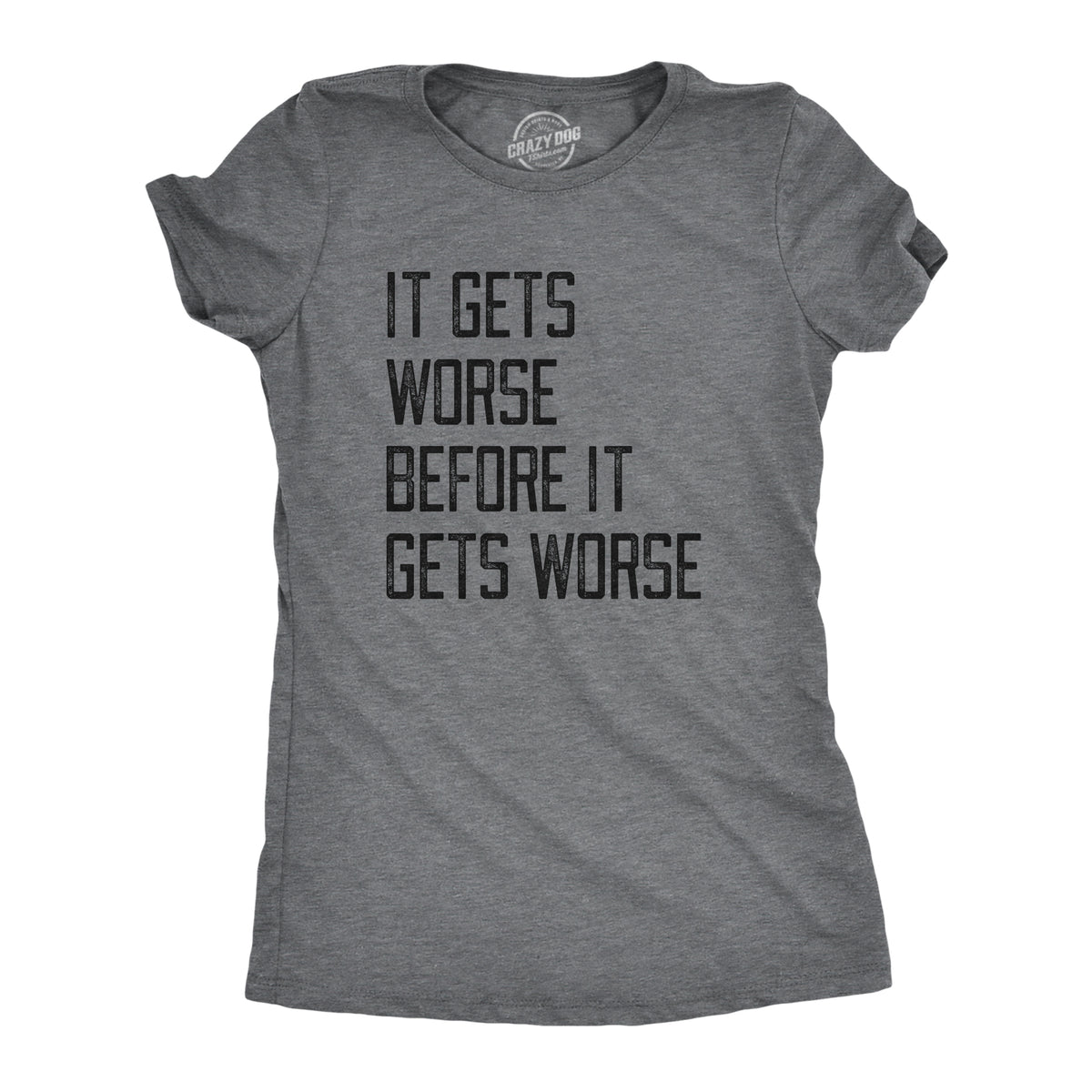 Funny Dark Heather Grey - WORSE It Gets Worse Before It Gets Worse Womens T Shirt Nerdy Sarcastic Tee