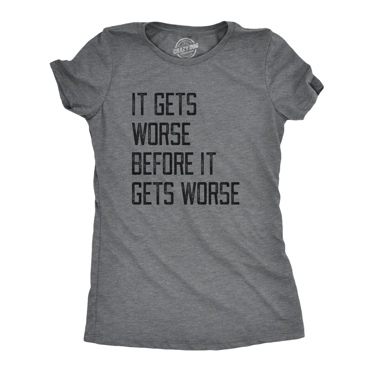 Funny Dark Heather Grey - WORSE It Gets Worse Before It Gets Worse Womens T Shirt Nerdy sarcastic Tee