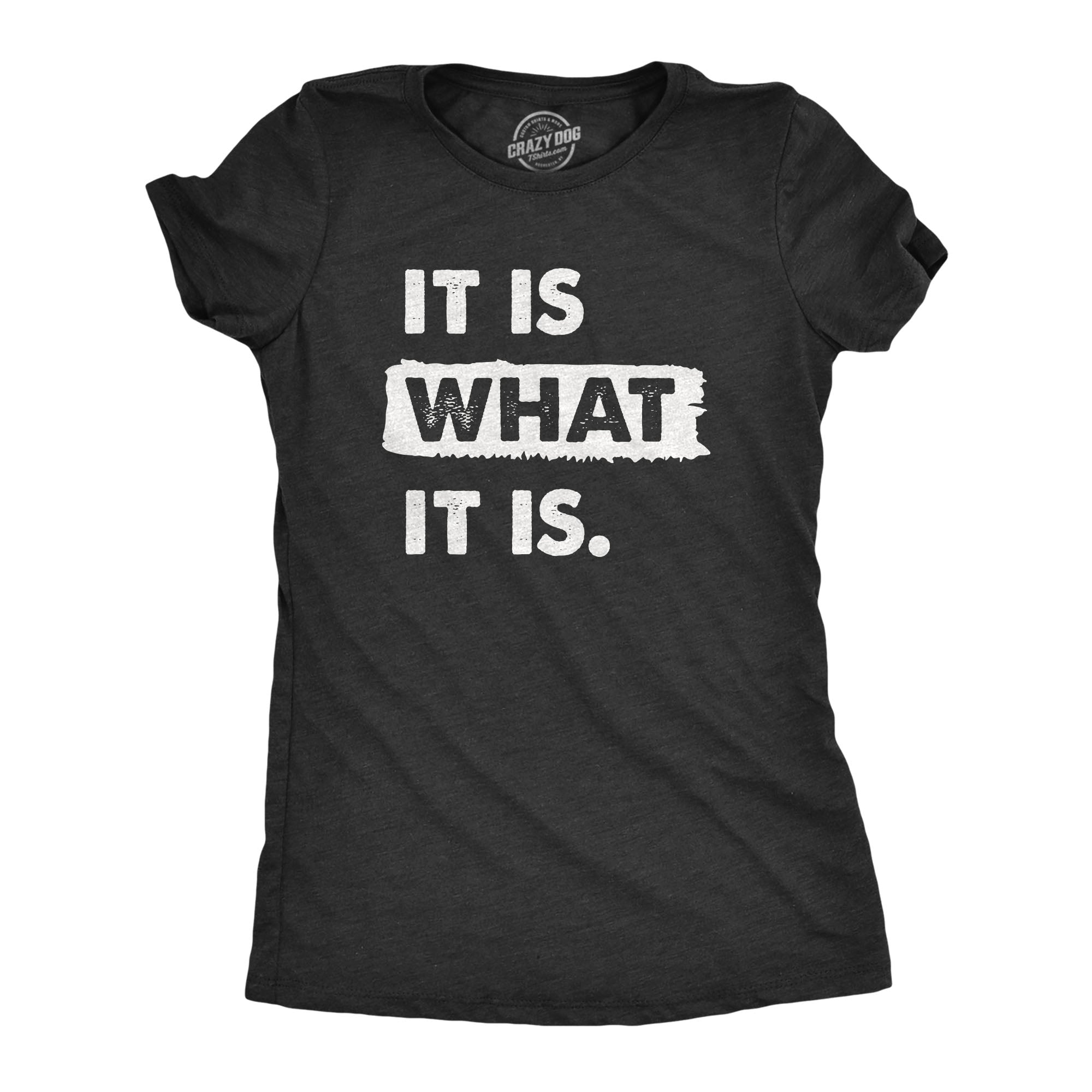 Funny Heather Black - WHAT It Is What It Is Womens T Shirt Nerdy Sarcastic Tee