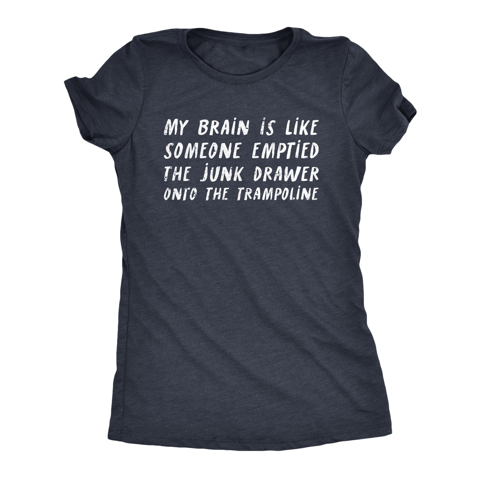 Funny Heather Navy - BRAIN My Brain Is Like Someone Emptied The Junk Drawer Onto The Trampoline Womens T Shirt Nerdy Sarcastic Tee
