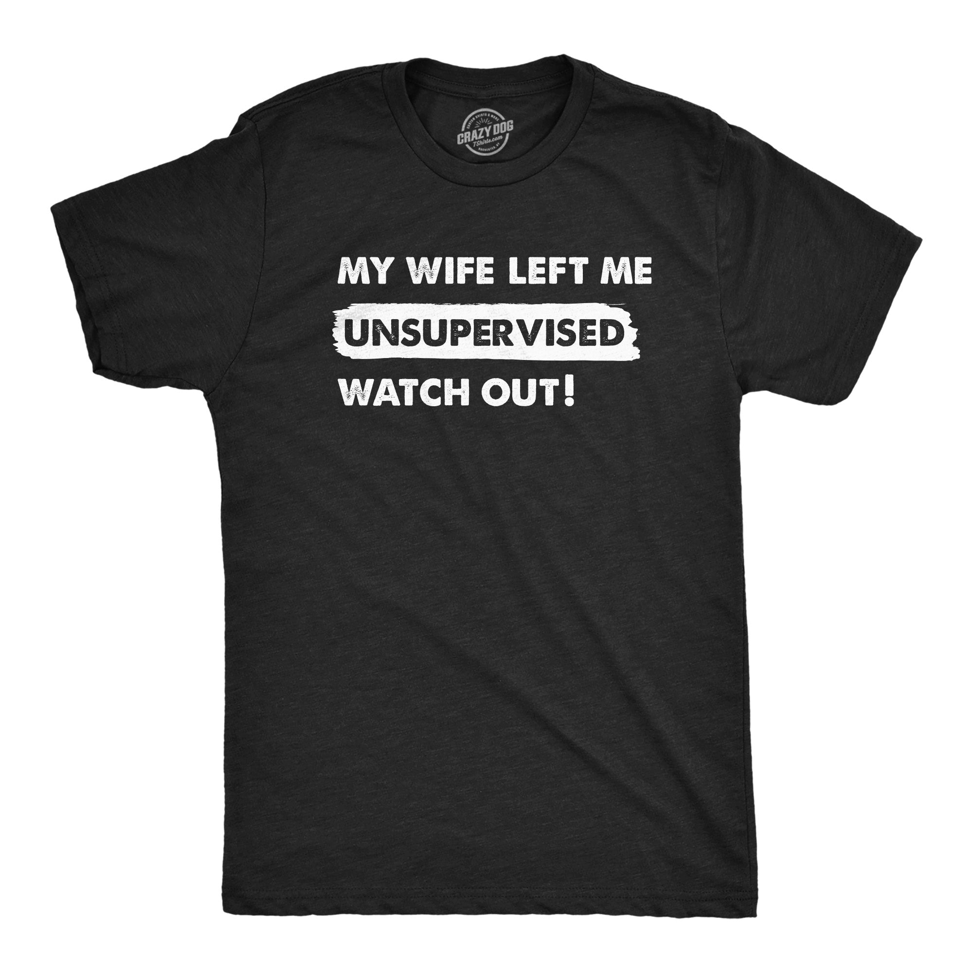 Funny Heather Black - WIFE My Wife Left Me Unsupervised Watch Out Mens T Shirt Nerdy Sarcastic Tee