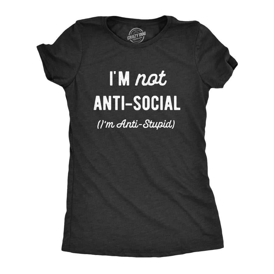 Funny Heather Black - STUPID Im Not Anti Social Im Anti Stupid Womens T Shirt Nerdy Sarcastic Tee