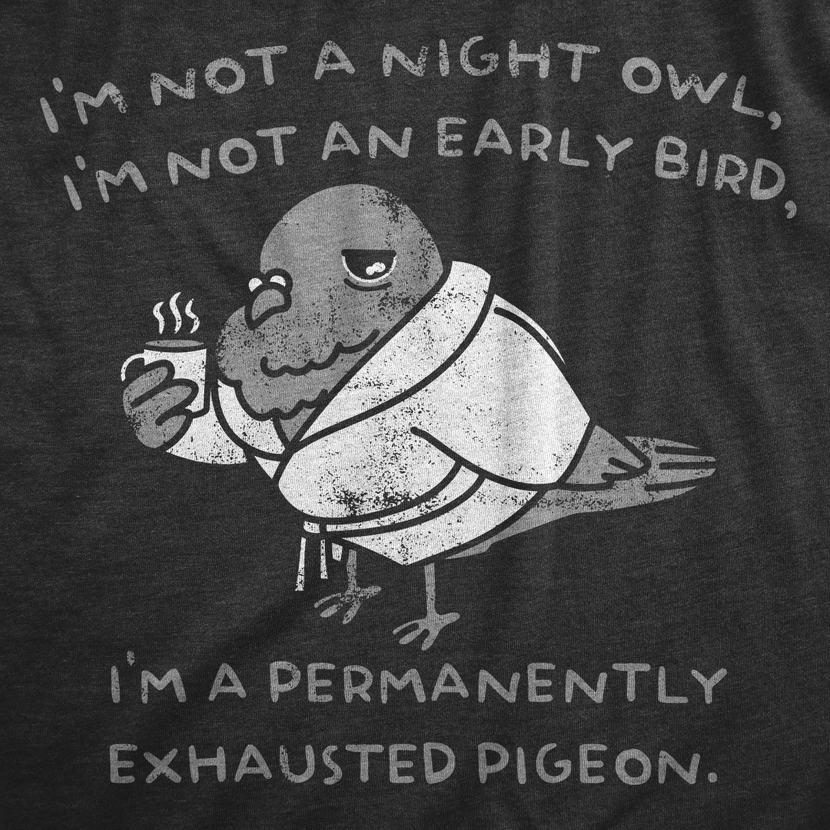 Im Not A Night Owl Im Not An Early Bird Im A Permanently Exhausted Pigeon Men&#39;s T Shirt