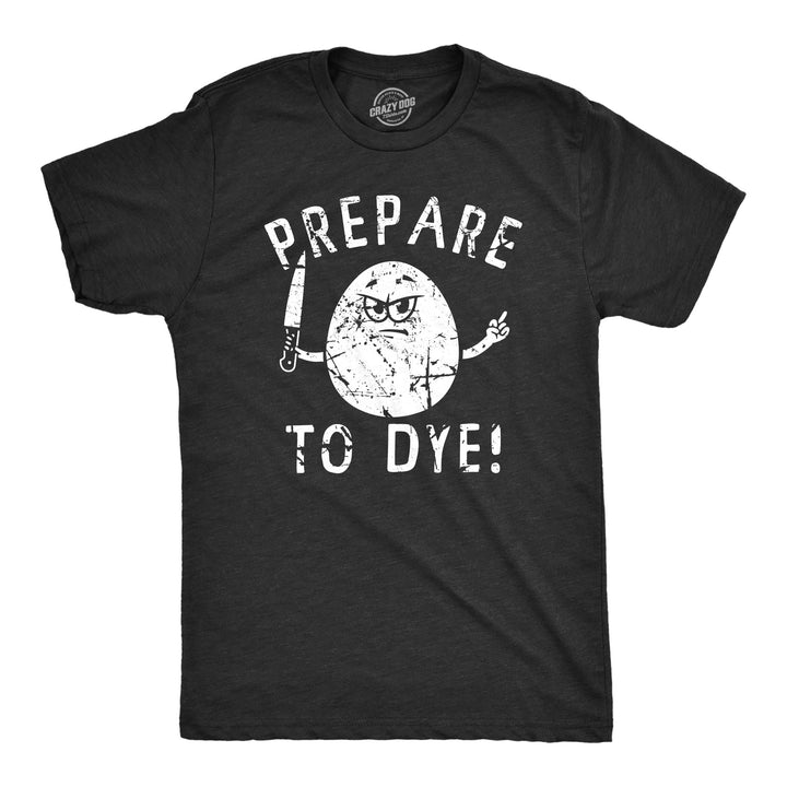 Funny Heather Black - DYE Prepare To Dye Mens T Shirt Nerdy easter Sarcastic Tee
