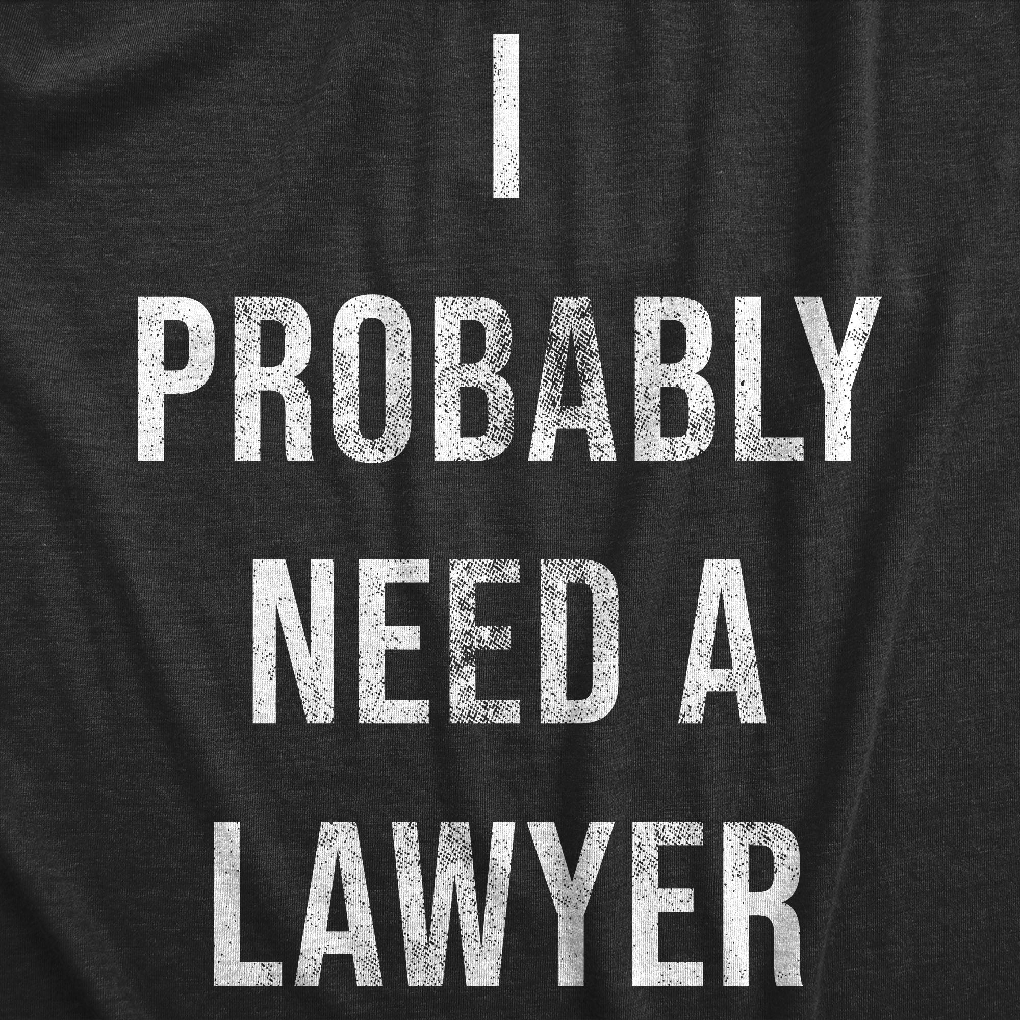Funny Heather Black - LAWYER I Probably Need A Lawyer Mens T Shirt Nerdy Sarcastic Tee