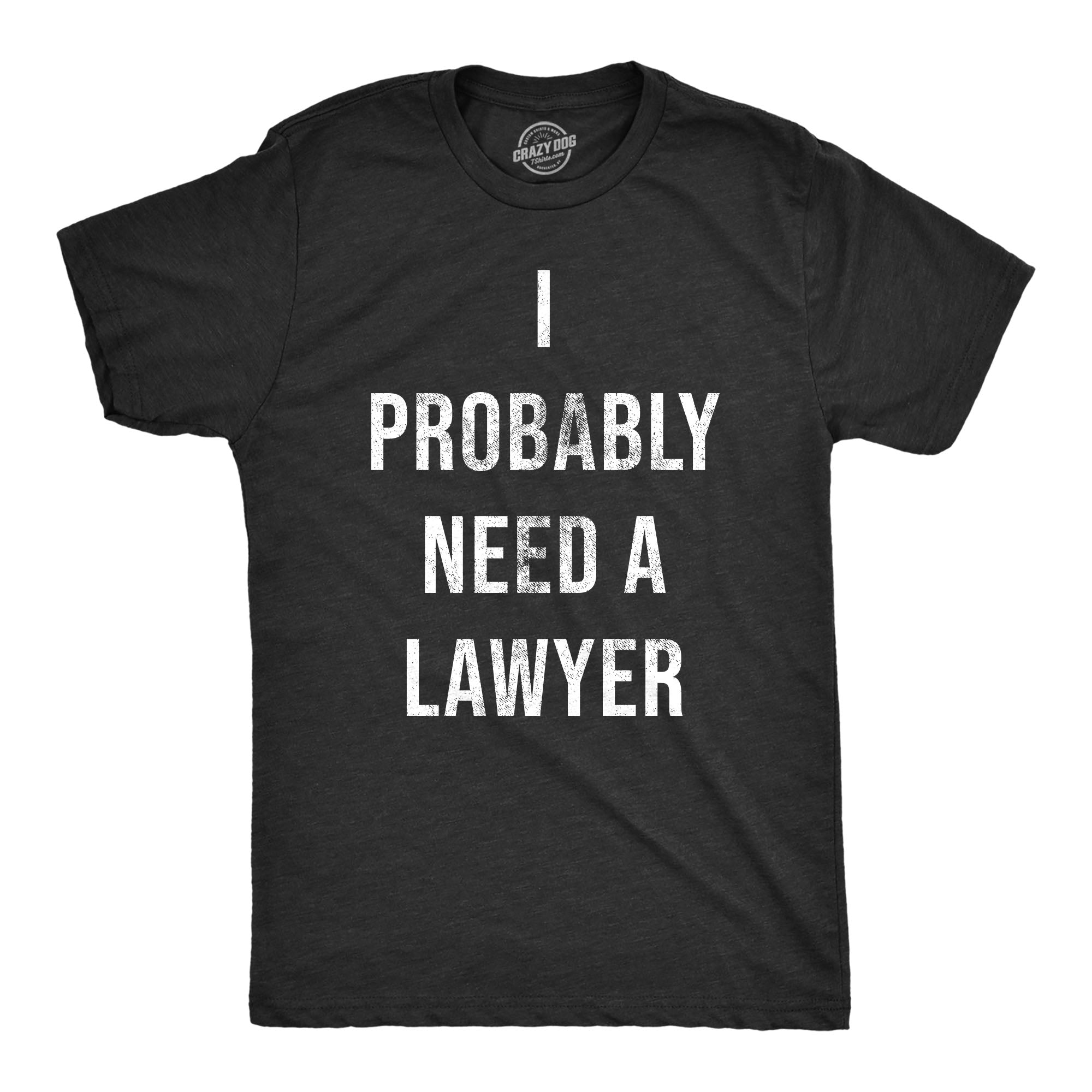 Funny Heather Black - LAWYER I Probably Need A Lawyer Mens T Shirt Nerdy Sarcastic Tee