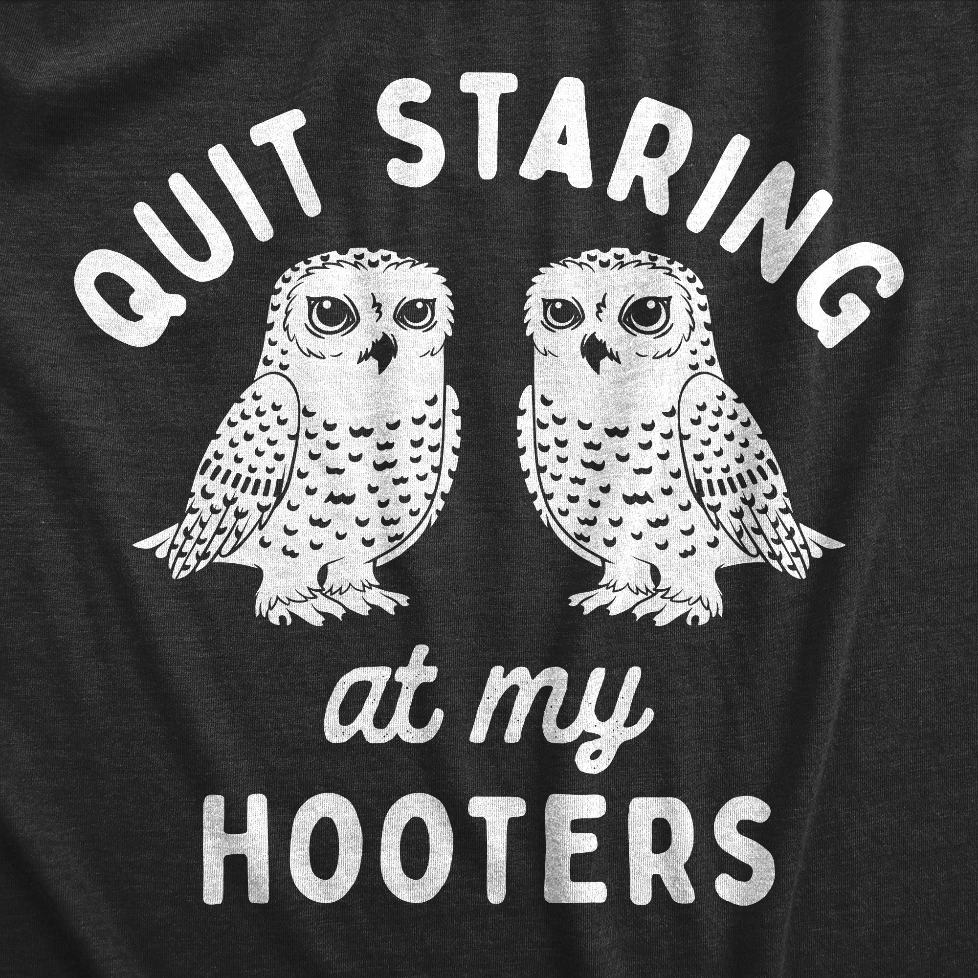 Funny Heather Black - HOOTERS Quit Staring At My Hooters Womens T Shirt Nerdy Sarcastic animal Tee