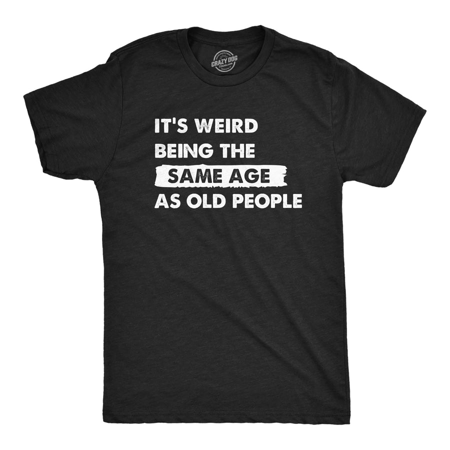 Funny Heather Black - OLDPEOPLE Its Weird Being The Same Age As Old People Mens T Shirt Nerdy Sarcastic Tee