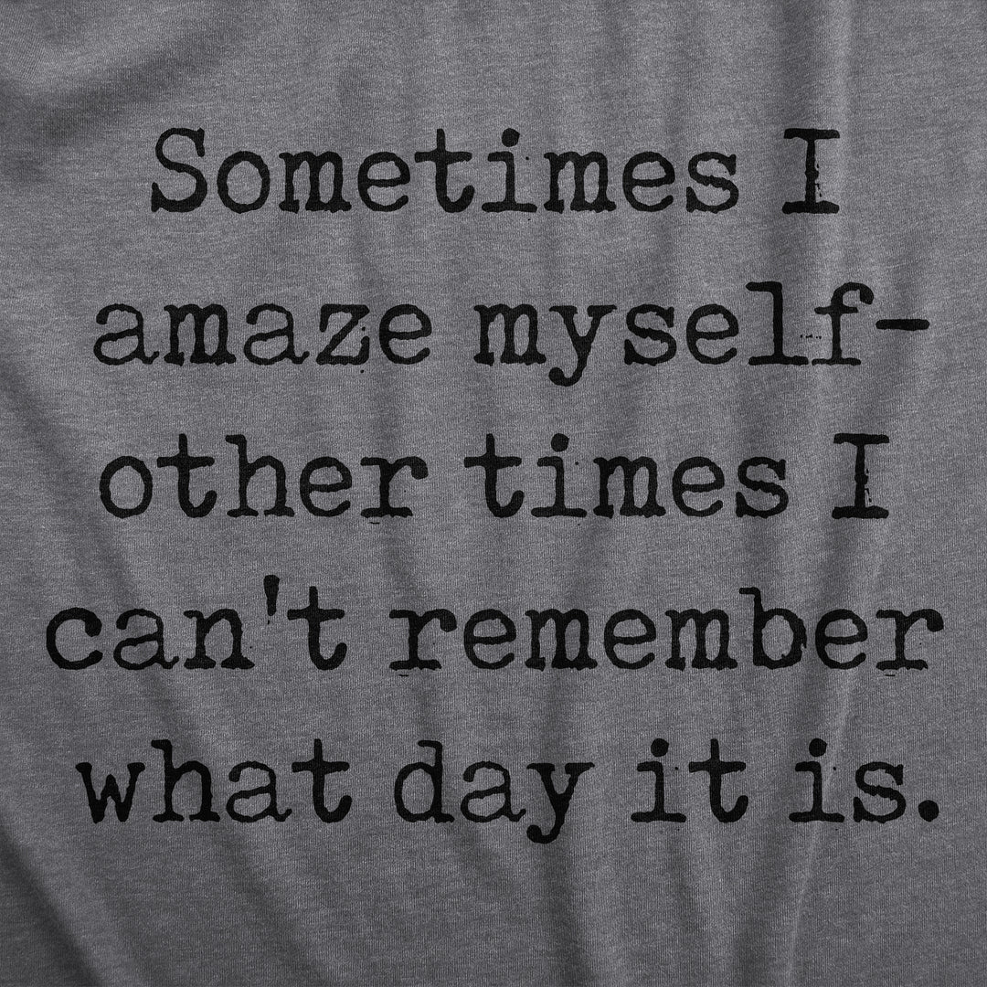 Sometimes I Amaze Myself Other Times I Cant Remember What Day It Is Men's T Shirt