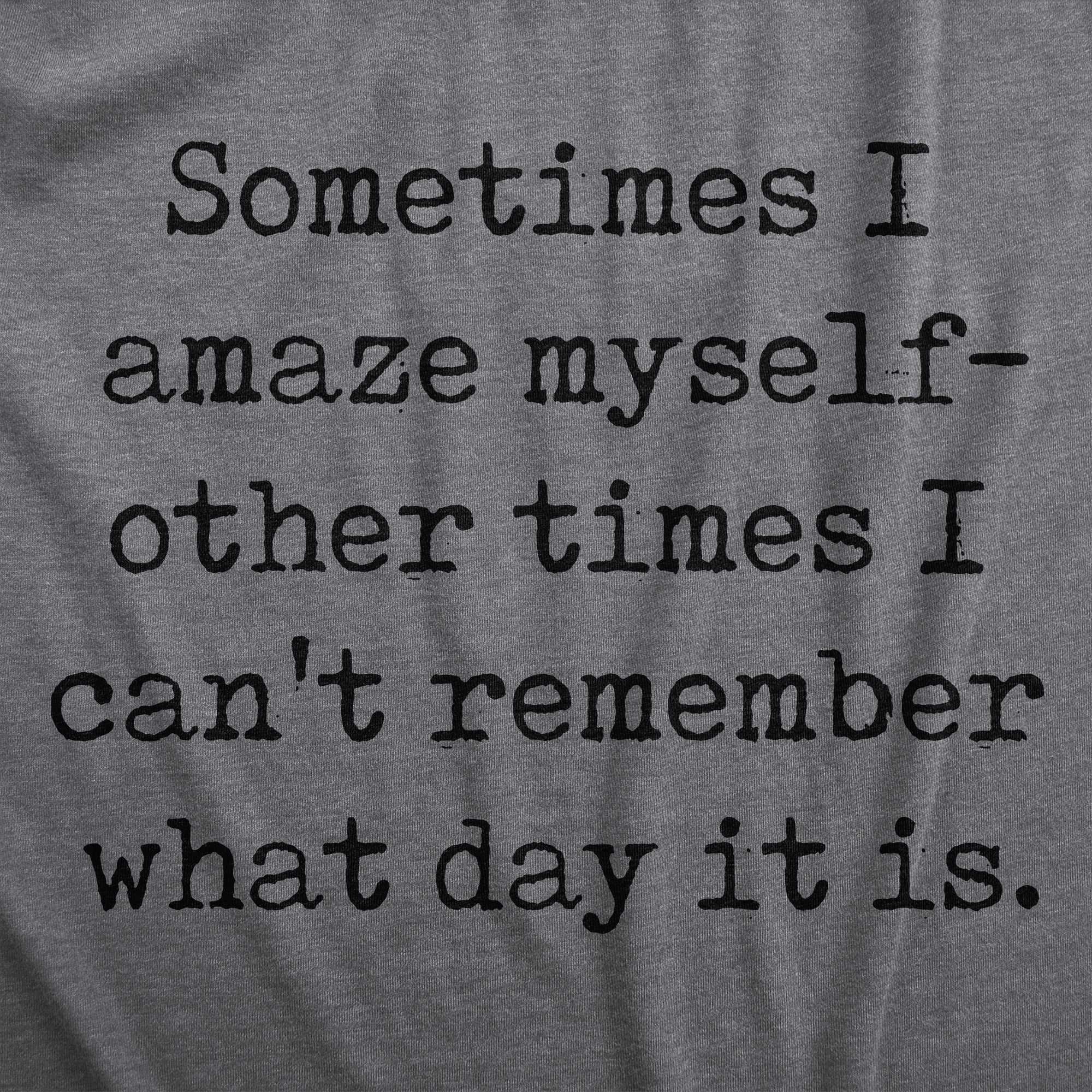 Funny Dark Heather Grey - AMAZE Sometimes I Amaze Myself Other Times I Cant Remember What Day It Is Mens T Shirt Nerdy Sarcastic Tee