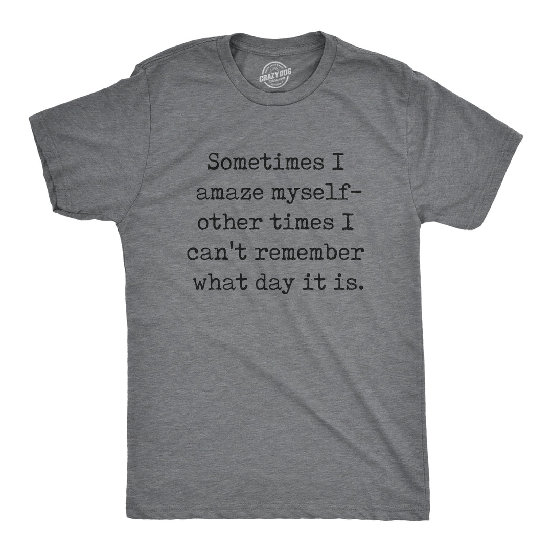 Funny Dark Heather Grey - AMAZE Sometimes I Amaze Myself Other Times I Cant Remember What Day It Is Mens T Shirt Nerdy Sarcastic Tee